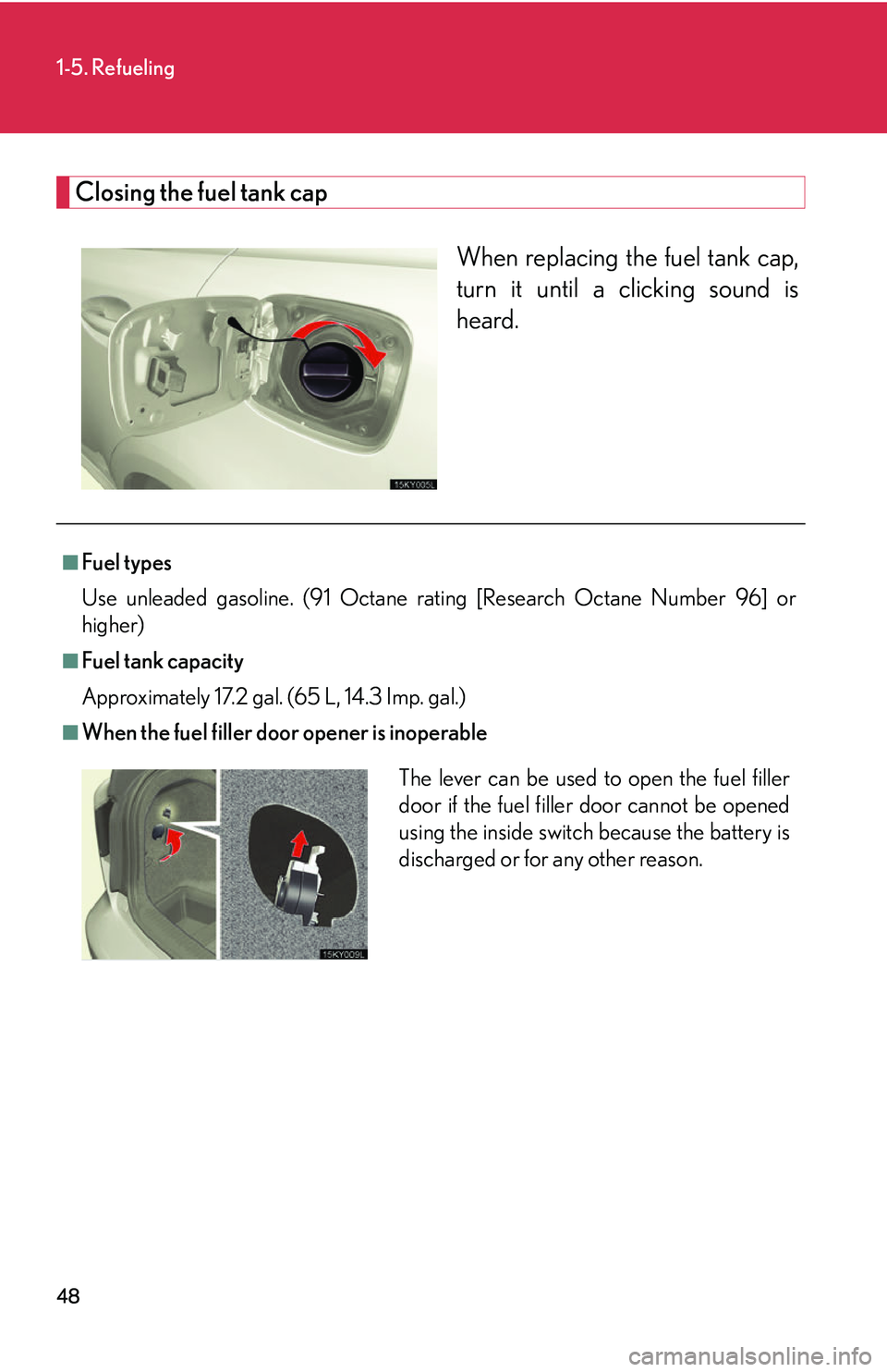 Lexus IS250 2006  Opening, closing and locking the doors and trunk / LEXUS 2006 IS350/250 THROUGH APRIL 2006 PROD. OWNERS MANUAL (OM53508U) 48
1-5. Refueling
Closing the fuel tank capWhen replacing the fuel tank cap,
turn it until a clicking sound is
heard.
■Fuel types
Use unleaded gasoline. (91 Octane rating [Research Octane Number 96]