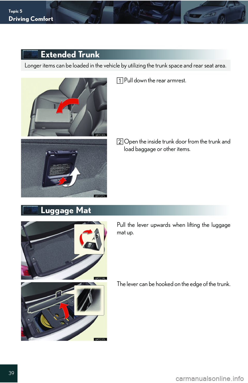 Lexus IS250 2006  Opening, closing and locking the doors and trunk / LEXUS 2006 IS350/250 QUICK REFERENCE GUIDE Topic 5
Driving Comfort
39
Extended Trunk
 Pull down the rear armrest.Open the inside trunk door from the trunk and
load baggage or other items.
Luggage Mat
Pull the lever upwards when lifting the lug