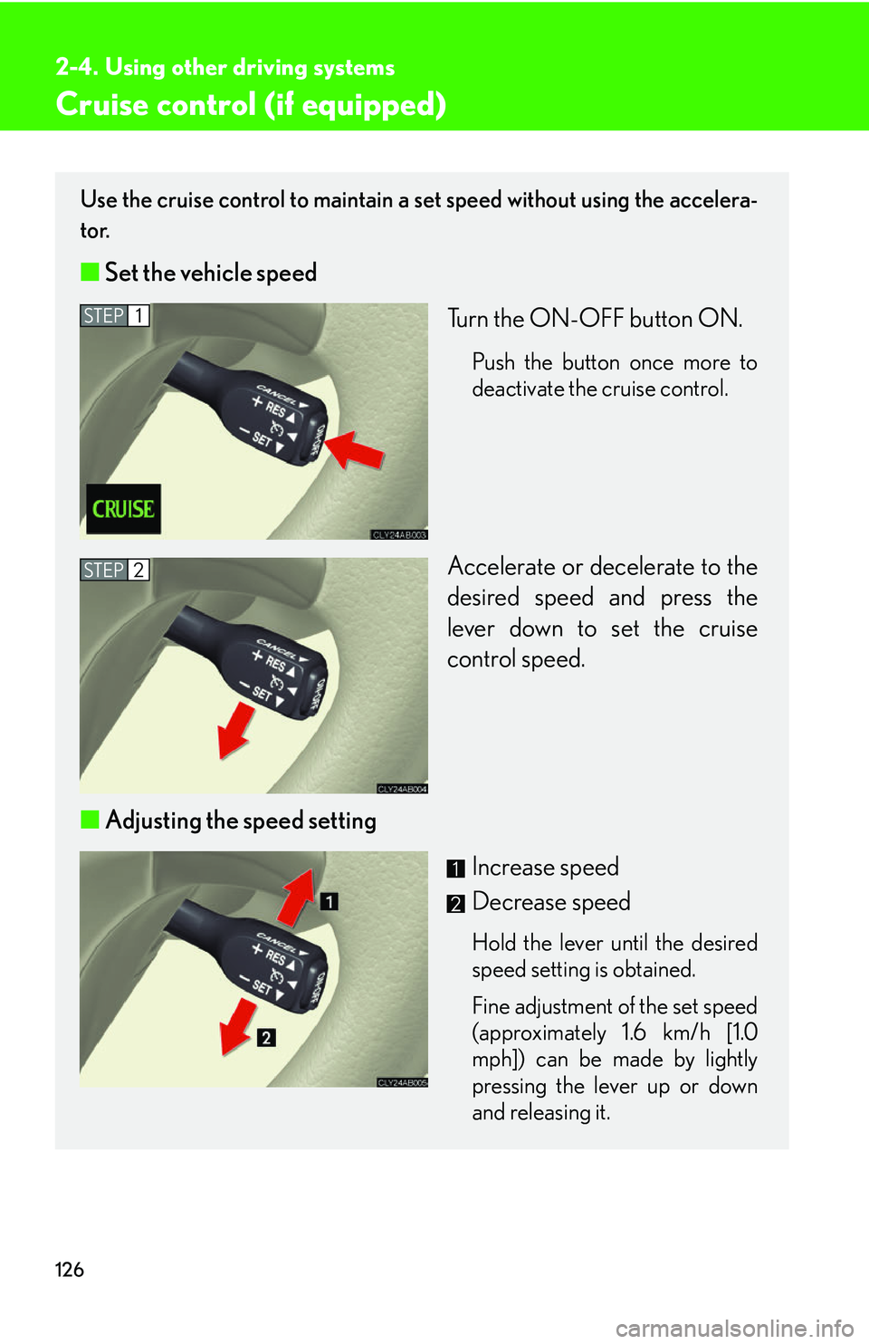 Lexus IS250 2006 Opening, closing and locking the doors and trunk / LEXUS 2006 IS350/250 FROM MAY 2006 PROD. OWNERS MANUAL (OM53619U) 126
2-4. Using other driving systems
Cruise control (if equipped)
Use the cruise control to maintain a set speed without using the accelera-
tor.
■ Set the vehicle speed
Turn the ON-OFF button ON. Lexus IS250 2006 Opening, closing and locking the doors and trunk / LEXUS 2006 IS350/250 FROM MAY 2006 PROD. OWNERS MANUAL (OM53619U) 126
2-4. Using other driving systems
Cruise control (if equipped)
Use the cruise control to maintain a set speed without using the accelera-
tor.
■ Set the vehicle speed
Turn the ON-OFF button ON.