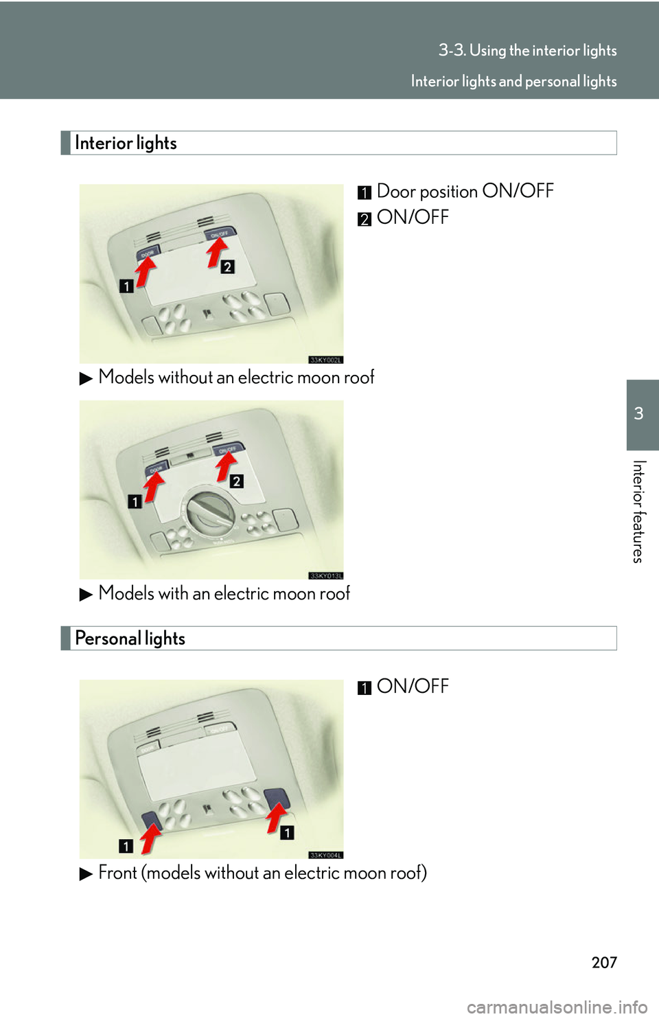 Lexus IS250 2006  Opening, closing and locking the doors and trunk / LEXUS 2006 IS350/250 FROM MAY 2006 PROD. OWNERS MANUAL (OM53619U) 207
3-3. Using the interior lights
3
Interior features
Interior lightsDoor position ON/OFF
ON/OFF
Models without an electric moon roof
Models with an electric moon roof
Personal lights ON/OFF
Front (m