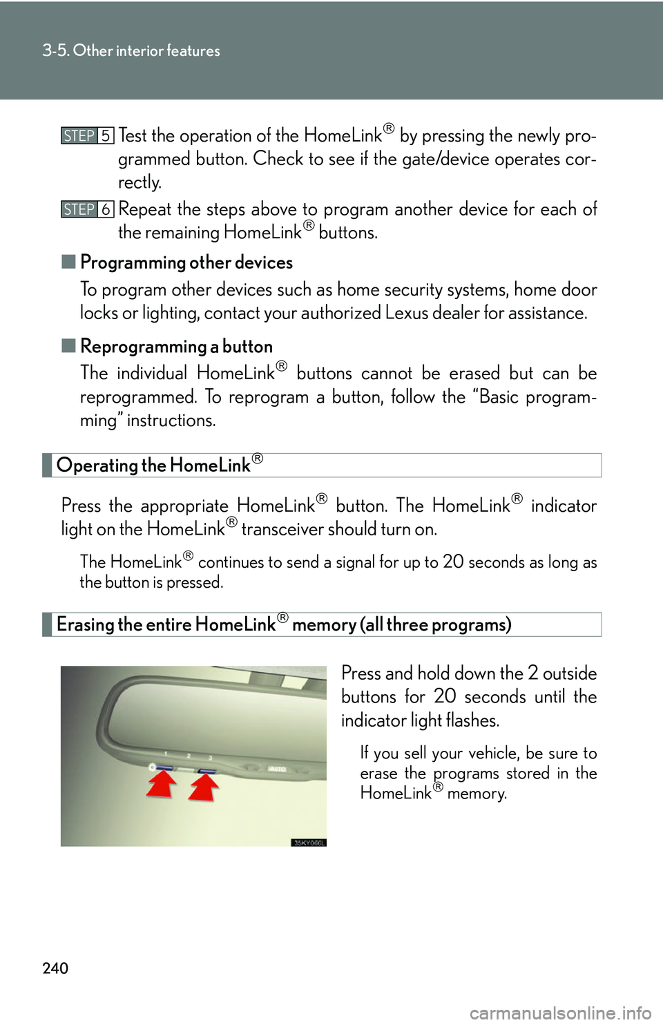 Lexus IS250 2006 Opening, closing and locking the doors and trunk / LEXUS 2006 IS350/250 FROM MAY 2006 PROD. OWNERS MANUAL (OM53619U) 240
3-5. Other interior features
Test the operation of the HomeLink by pressing the newly pro-
grammed button. Check to see if the gate/device operates cor-
rectly.
Repeat the steps above to progr Lexus IS250 2006 Opening, closing and locking the doors and trunk / LEXUS 2006 IS350/250 FROM MAY 2006 PROD. OWNERS MANUAL (OM53619U) 240
3-5. Other interior features
Test the operation of the HomeLink by pressing the newly pro-
grammed button. Check to see if the gate/device operates cor-
rectly.
Repeat the steps above to progr