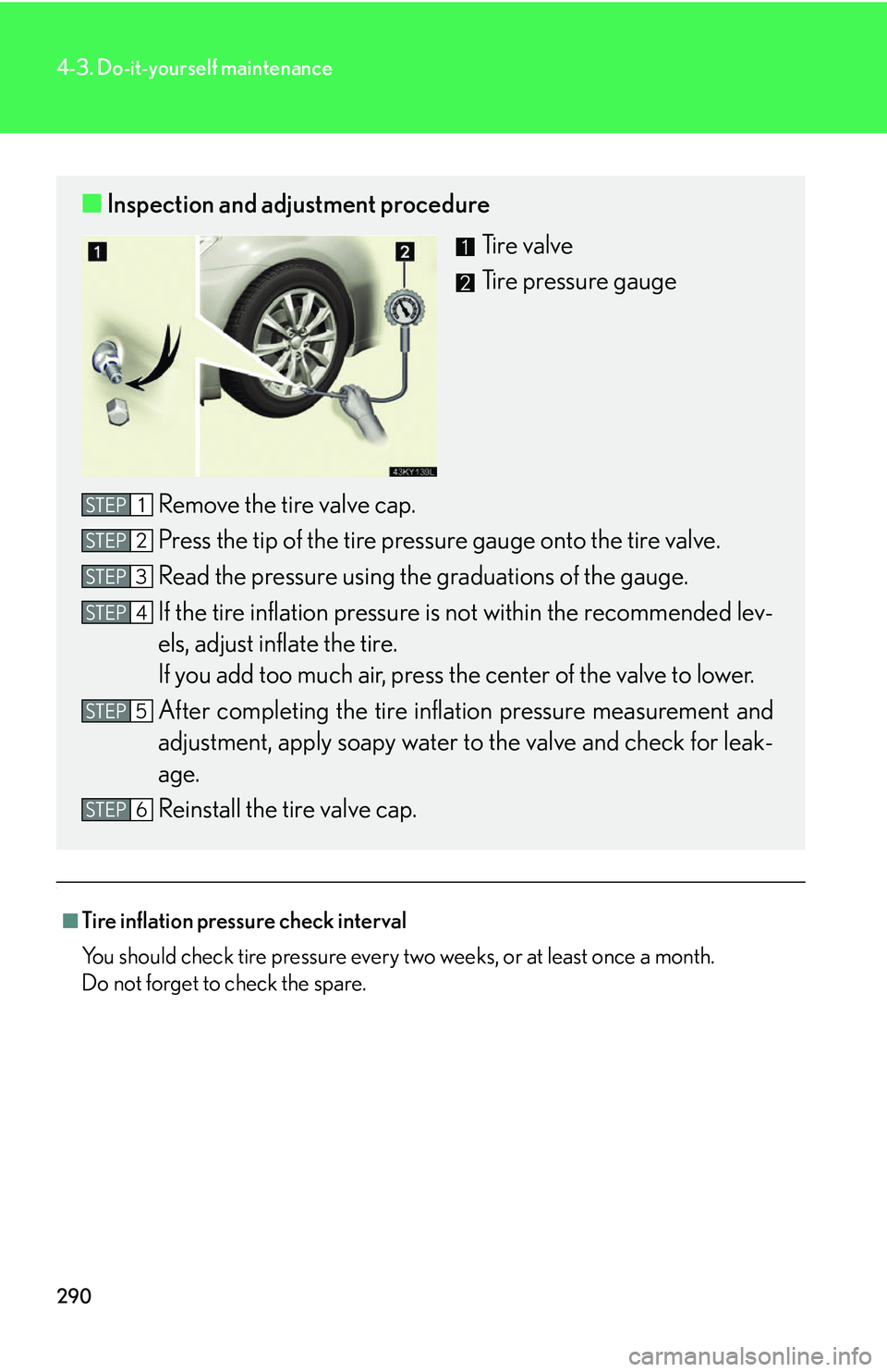 Lexus IS250 2006 Opening, closing and locking the doors and trunk / LEXUS 2006 IS350/250 FROM MAY 2006 PROD. OWNERS MANUAL (OM53619U) 290
4-3. Do-it-yourself maintenance
.
■Tire inflation pressure check interval
You should check tire pressure every two weeks, or at least once a month.
Do not forget to check the spare.
■Inspectio Lexus IS250 2006 Opening, closing and locking the doors and trunk / LEXUS 2006 IS350/250 FROM MAY 2006 PROD. OWNERS MANUAL (OM53619U) 290
4-3. Do-it-yourself maintenance
.
■Tire inflation pressure check interval
You should check tire pressure every two weeks, or at least once a month.
Do not forget to check the spare.
■Inspectio