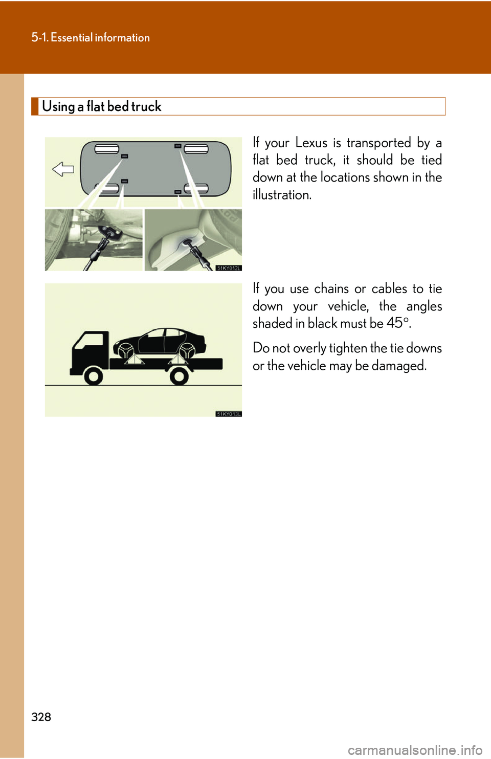 Lexus IS250 2006  Opening, closing and locking the doors and trunk / LEXUS 2006 IS350/250 FROM MAY 2006 PROD. OWNERS MANUAL (OM53619U) 328
5-1. Essential information
Using a flat bed truckIf your Lexus is transported by a
flat bed truck, it should be tied
down at the locations shown in the
illustration.
If you use chains or cables to