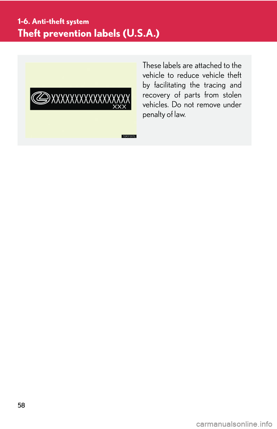 Lexus IS250 2006 Opening, closing and locking the doors and trunk / LEXUS 2006 IS350/250 FROM MAY 2006 PROD. (OM53619U) Manual PDF 58
1-6. Anti-theft system
Theft prevention labels (U.S.A.)
These labels are attached to the
vehicle to reduce vehicle theft
by facilitating the tracing and
recovery of parts from stolen
vehicles. Do n Lexus IS250 2006 Opening, closing and locking the doors and trunk / LEXUS 2006 IS350/250 FROM MAY 2006 PROD. (OM53619U) Manual PDF 58
1-6. Anti-theft system
Theft prevention labels (U.S.A.)
These labels are attached to the
vehicle to reduce vehicle theft
by facilitating the tracing and
recovery of parts from stolen
vehicles. Do n