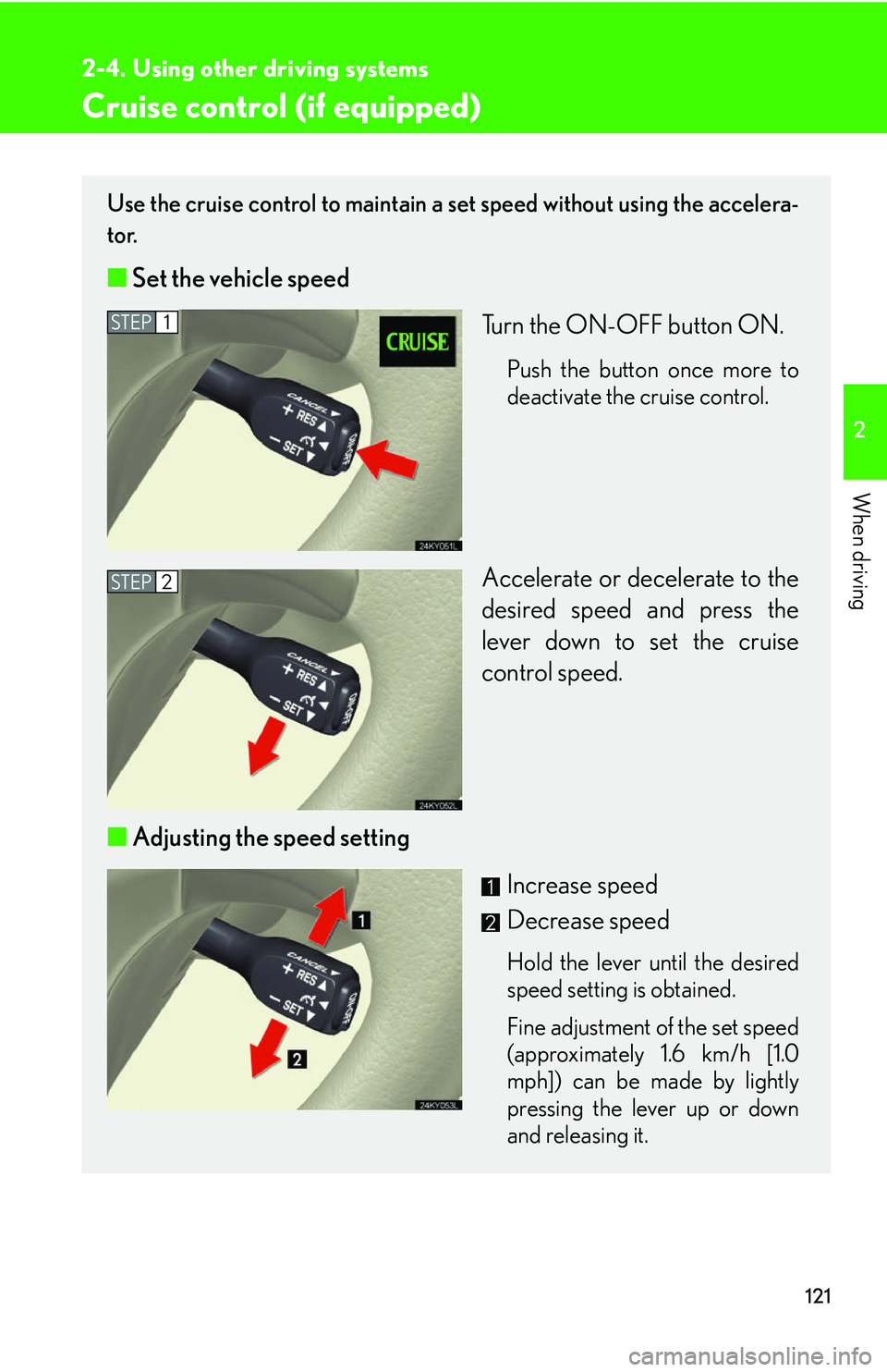 Lexus IS250 2006  Lexus Parking Assist-sensor / LEXUS 2006 IS350/250 THROUGH APRIL 2006 PROD. OWNERS MANUAL (OM53508U) 121
2
When driving
2-4. Using other driving systems
Cruise control (if equipped)
Use the cruise control to maintain a set speed without using the accelera-
tor. 
■ Set the vehicle speed
Turn the ON-