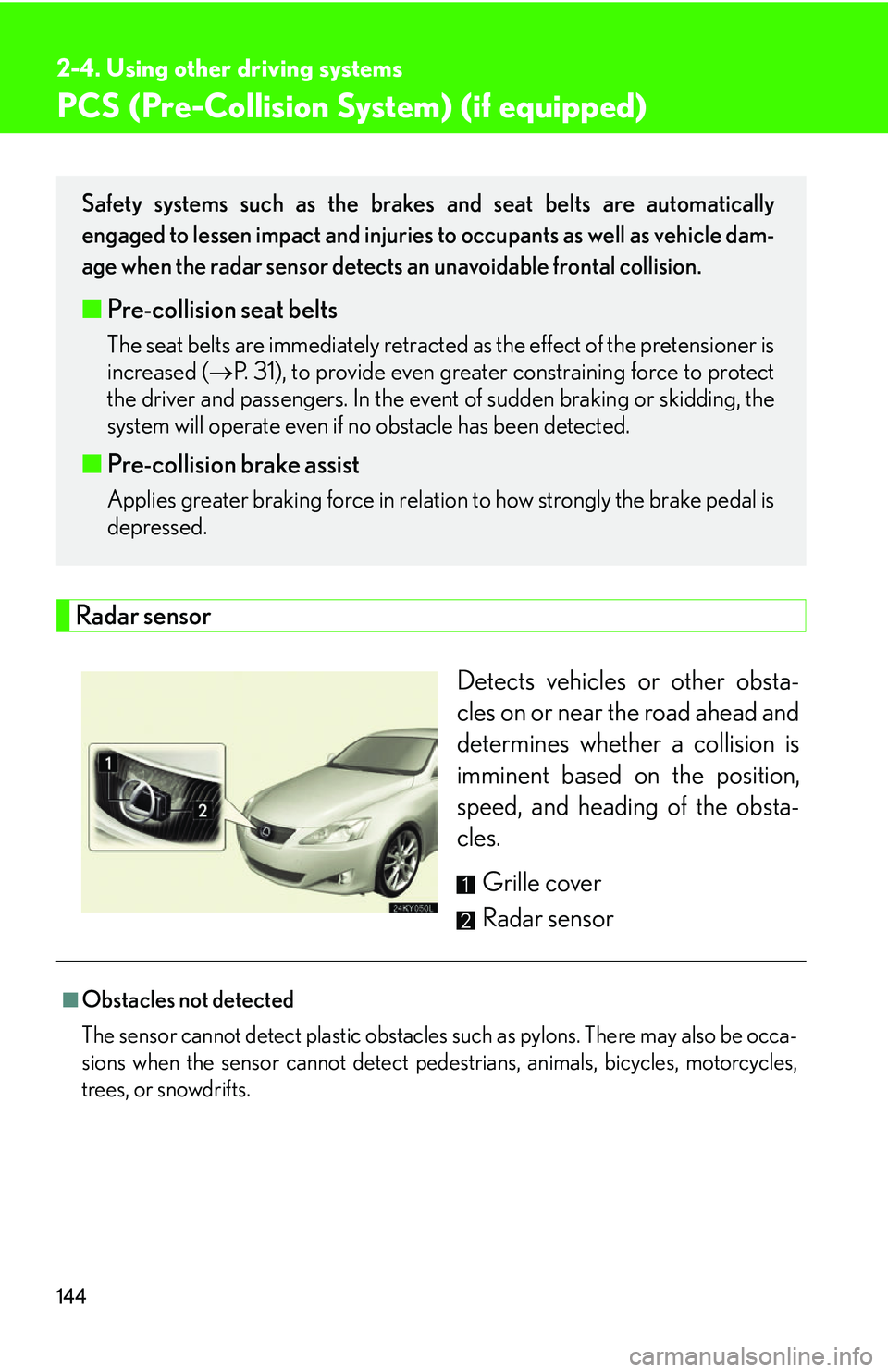 Lexus IS250 2006 Lexus Parking Assist-sensor / LEXUS 2006 IS350/250 THROUGH APRIL 2006 PROD. (OM53508U) Owners Guide 144
2-4. Using other driving systems
PCS (Pre-Collision System) (if equipped)
Radar sensorDetects vehicles or other obsta-
cles on or near the road ahead and
determines whether a collision is
imminent Lexus IS250 2006 Lexus Parking Assist-sensor / LEXUS 2006 IS350/250 THROUGH APRIL 2006 PROD. (OM53508U) Owners Guide 144
2-4. Using other driving systems
PCS (Pre-Collision System) (if equipped)
Radar sensorDetects vehicles or other obsta-
cles on or near the road ahead and
determines whether a collision is
imminent