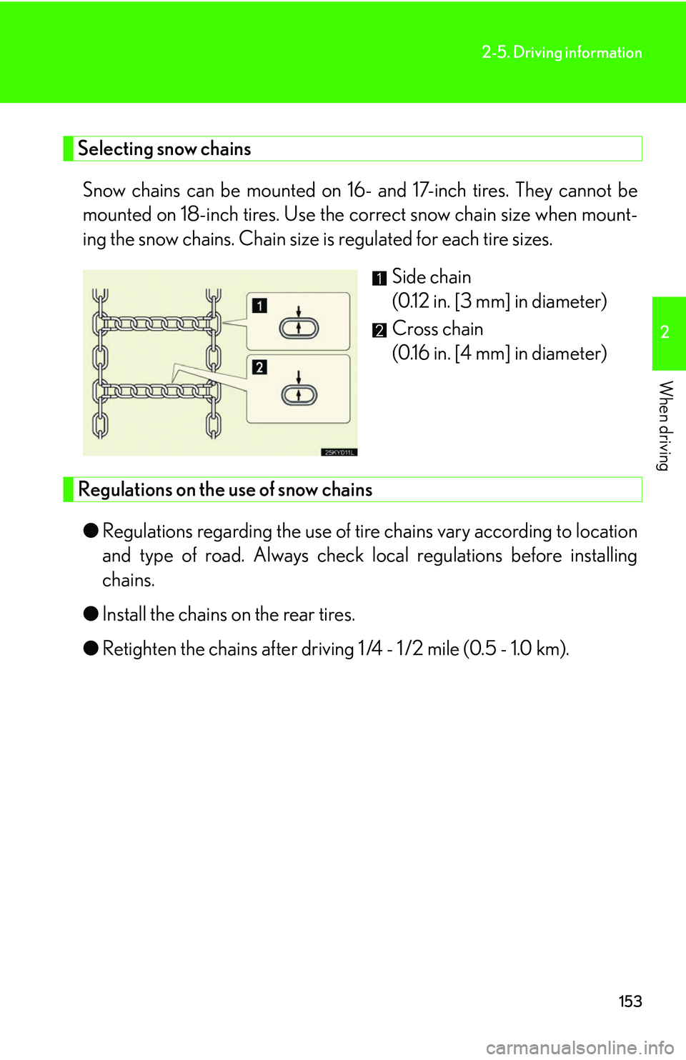 Lexus IS250 2006  Lexus Parking Assist-sensor / LEXUS 2006 IS350/250 THROUGH APRIL 2006 PROD. OWNERS MANUAL (OM53508U) 153
2-5. Driving information
2
When driving
Selecting snow chainsSnow chains can be mounted on 16-  and 17-inch tires. They cannot be
mounted on 18-inch tires. Use the  correct snow chain size when mo
