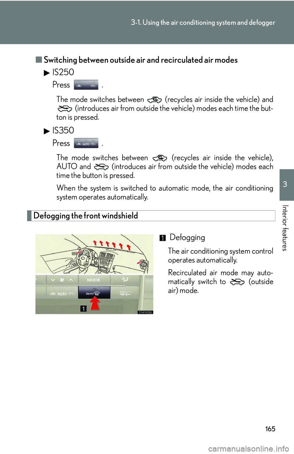 Lexus IS250 2006 Lexus Parking Assist-sensor / LEXUS 2006 IS350/250 THROUGH APRIL 2006 PROD. OWNERS MANUAL (OM53508U) 165
3-1. Using the air conditioning system and defogger
3
Interior features
■Switching between outside air and recirculated air modes
IS250
Press .
The mode switches between (recycles air inside t Lexus IS250 2006 Lexus Parking Assist-sensor / LEXUS 2006 IS350/250 THROUGH APRIL 2006 PROD. OWNERS MANUAL (OM53508U) 165
3-1. Using the air conditioning system and defogger
3
Interior features
■Switching between outside air and recirculated air modes
IS250
Press .
The mode switches between (recycles air inside t