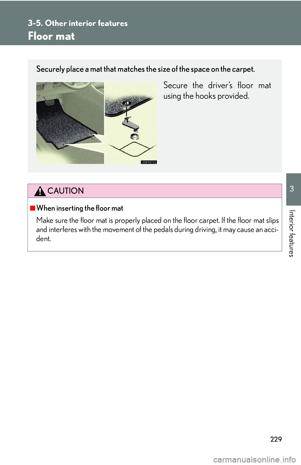 Lexus IS250 2006  Lexus Parking Assist-sensor / LEXUS 2006 IS350/250 THROUGH APRIL 2006 PROD. OWNERS MANUAL (OM53508U) 229
3-5. Other interior features
3
Interior features
Floor mat
CAUTION
■When inserting the floor mat 
Make sure the floor mat is properly placed on the floor carpet. If the floor mat slips
and inter