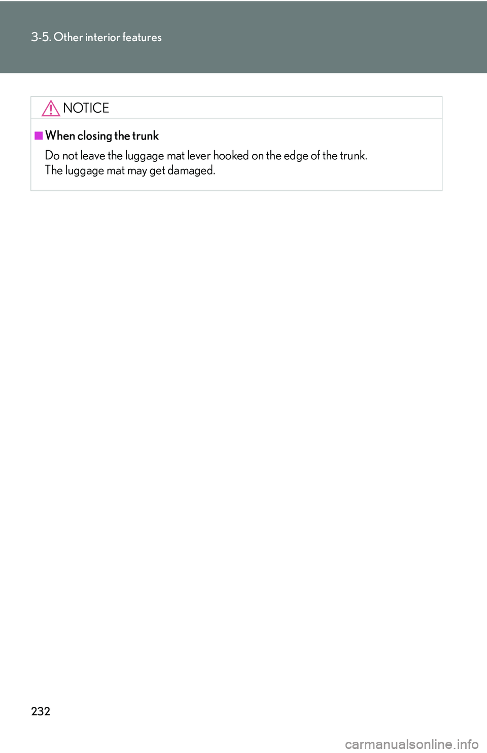 Lexus IS250 2006  Lexus Parking Assist-sensor / LEXUS 2006 IS350/250 THROUGH APRIL 2006 PROD. OWNERS MANUAL (OM53508U) 232
3-5. Other interior features
NOTICE
■When closing the trunk
Do not leave the luggage mat lever hooked on the edge of the trunk.
The luggage mat may get damaged. 