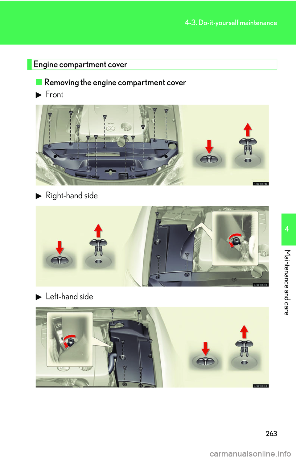 Lexus IS250 2006 Lexus Parking Assist-sensor / LEXUS 2006 IS350/250 THROUGH APRIL 2006 PROD. (OM53508U) Owners Manual 263
4-3. Do-it-yourself maintenance
4
Maintenance and care
Engine compartment cover■ Removing the engine compartment cover
Front
Right-hand side
Left-hand side Lexus IS250 2006 Lexus Parking Assist-sensor / LEXUS 2006 IS350/250 THROUGH APRIL 2006 PROD. (OM53508U) Owners Manual 263
4-3. Do-it-yourself maintenance
4
Maintenance and care
Engine compartment cover■ Removing the engine compartment cover
Front
Right-hand side
Left-hand side