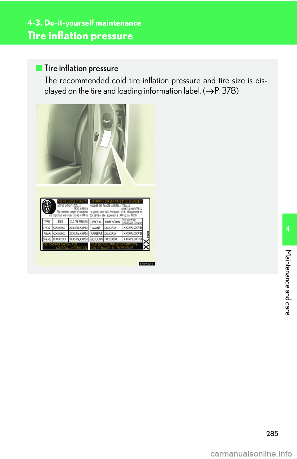Lexus IS250 2006 Lexus Parking Assist-sensor / LEXUS 2006 IS350/250 THROUGH APRIL 2006 PROD. OWNERS MANUAL (OM53508U) 285
4-3. Do-it-yourself maintenance
4
Maintenance and care
Tire inflation pressure
■Tire inflation pressure
The recommended cold tire inflation pressure and tire size is dis-
played on the tire and Lexus IS250 2006 Lexus Parking Assist-sensor / LEXUS 2006 IS350/250 THROUGH APRIL 2006 PROD. OWNERS MANUAL (OM53508U) 285
4-3. Do-it-yourself maintenance
4
Maintenance and care
Tire inflation pressure
■Tire inflation pressure
The recommended cold tire inflation pressure and tire size is dis-
played on the tire and