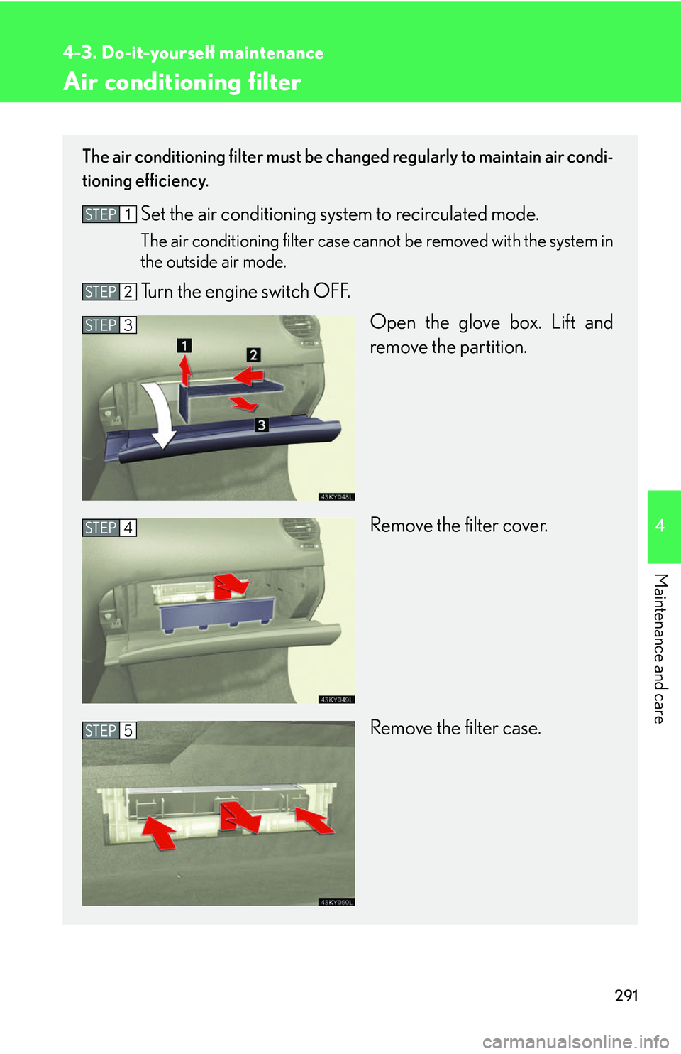 Lexus IS250 2006  Lexus Parking Assist-sensor / LEXUS 2006 IS350/250 THROUGH APRIL 2006 PROD. OWNERS MANUAL (OM53508U) 291
4-3. Do-it-yourself maintenance
4
Maintenance and care
Air conditioning filter
The air conditioning filter must be changed regularly to maintain air condi-
tioning efficiency.
Set the air conditio