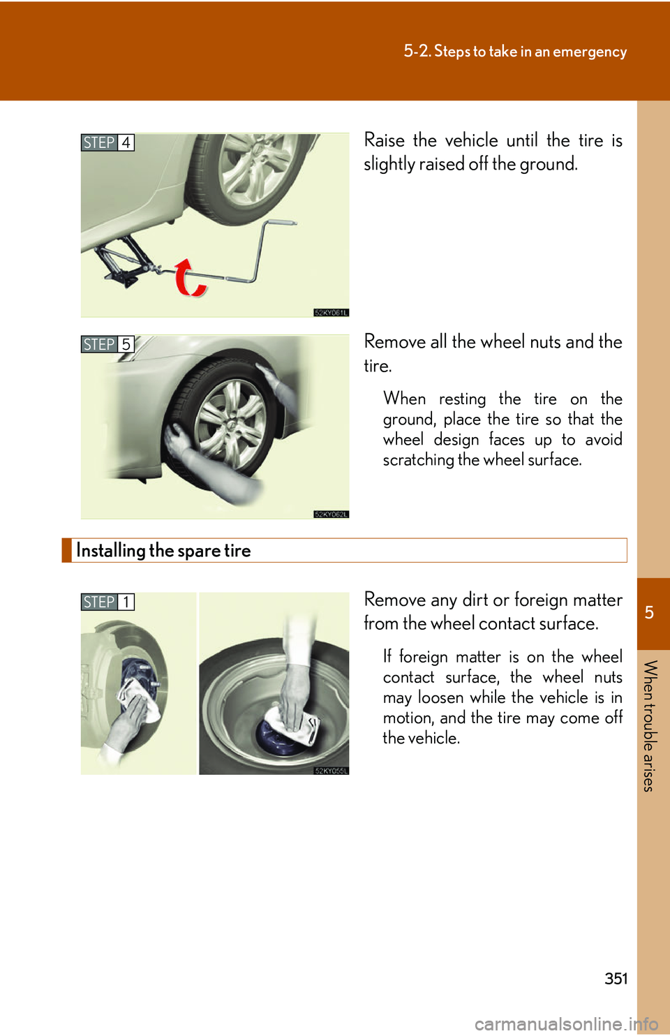 Lexus IS250 2006  Lexus Parking Assist-sensor / LEXUS 2006 IS350/250 THROUGH APRIL 2006 PROD. OWNERS MANUAL (OM53508U) 5
When trouble arises
351
5-2. Steps to take in an emergency
Raise the vehicle until the tire is
slightly raised off the ground.
Remove all the wheel nuts and the
tire.
When resting the tire on the
gr