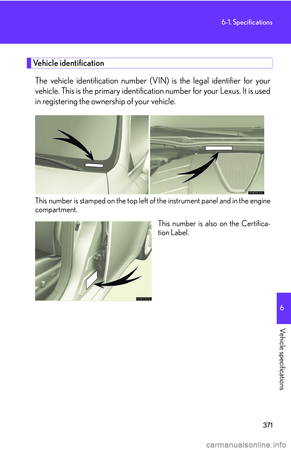 Lexus IS250 2006  Lexus Parking Assist-sensor / LEXUS 2006 IS350/250 THROUGH APRIL 2006 PROD. OWNERS MANUAL (OM53508U) 371
6-1. Specifications
6
Vehicle specifications
Vehicle identificationThe vehicle identification number (V IN) is the legal identifier for your
vehicle. This is the primary identification number for 