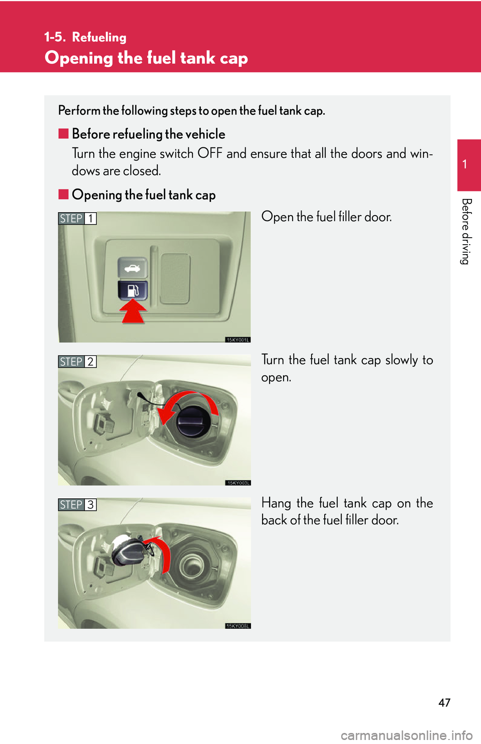 Lexus IS250 2006  Lexus Parking Assist-sensor / LEXUS 2006 IS350/250 THROUGH APRIL 2006 PROD.  (OM53508U) Owners Guide 47
1
Before driving
1-5. Refueling
Opening the fuel tank cap
Perform the following steps to open the fuel tank cap. 
■Before refueling the vehicle
Turn the engine switch OFF and e nsure that all the