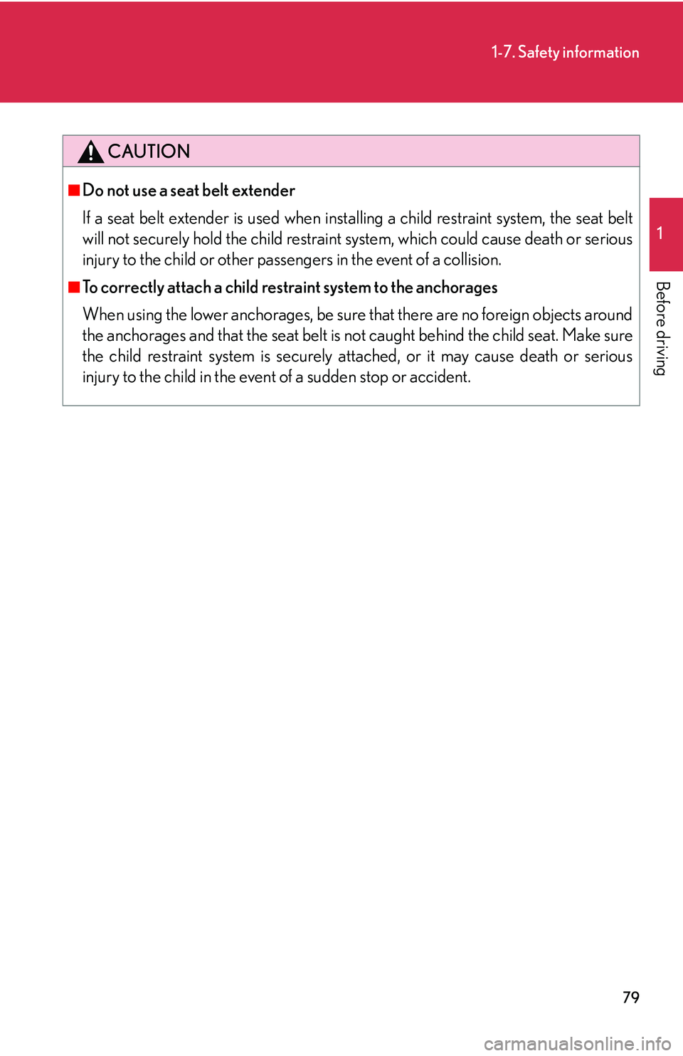 Lexus IS250 2006 Lexus Parking Assist-sensor / LEXUS 2006 IS350/250 THROUGH APRIL 2006 PROD. (OM53508U) Owners Manual 79
1-7. Safety information
1
Before driving
CAUTION
■Do not use a seat belt extender
If a seat belt extender is used when installing a child restraint system, the seat belt
will not securely hold th Lexus IS250 2006 Lexus Parking Assist-sensor / LEXUS 2006 IS350/250 THROUGH APRIL 2006 PROD. (OM53508U) Owners Manual 79
1-7. Safety information
1
Before driving
CAUTION
■Do not use a seat belt extender
If a seat belt extender is used when installing a child restraint system, the seat belt
will not securely hold th