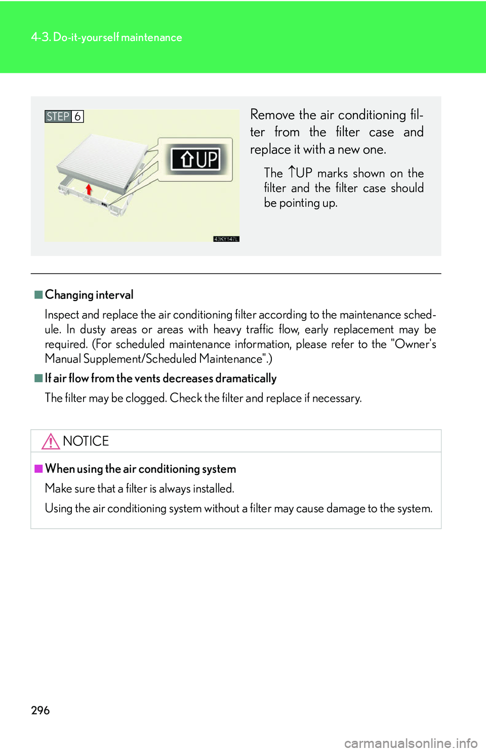 Lexus IS250 2006  Lexus Parking Assist-sensor / LEXUS 2006 IS350/250 FROM MAY 2006 PROD. OWNERS MANUAL (OM53619U) 296
4-3. Do-it-yourself maintenance
■Changing interval
Inspect and replace the air conditioning filter according to the maintenance sched-
ule. In dusty areas or areas with heavy traffic flow, early