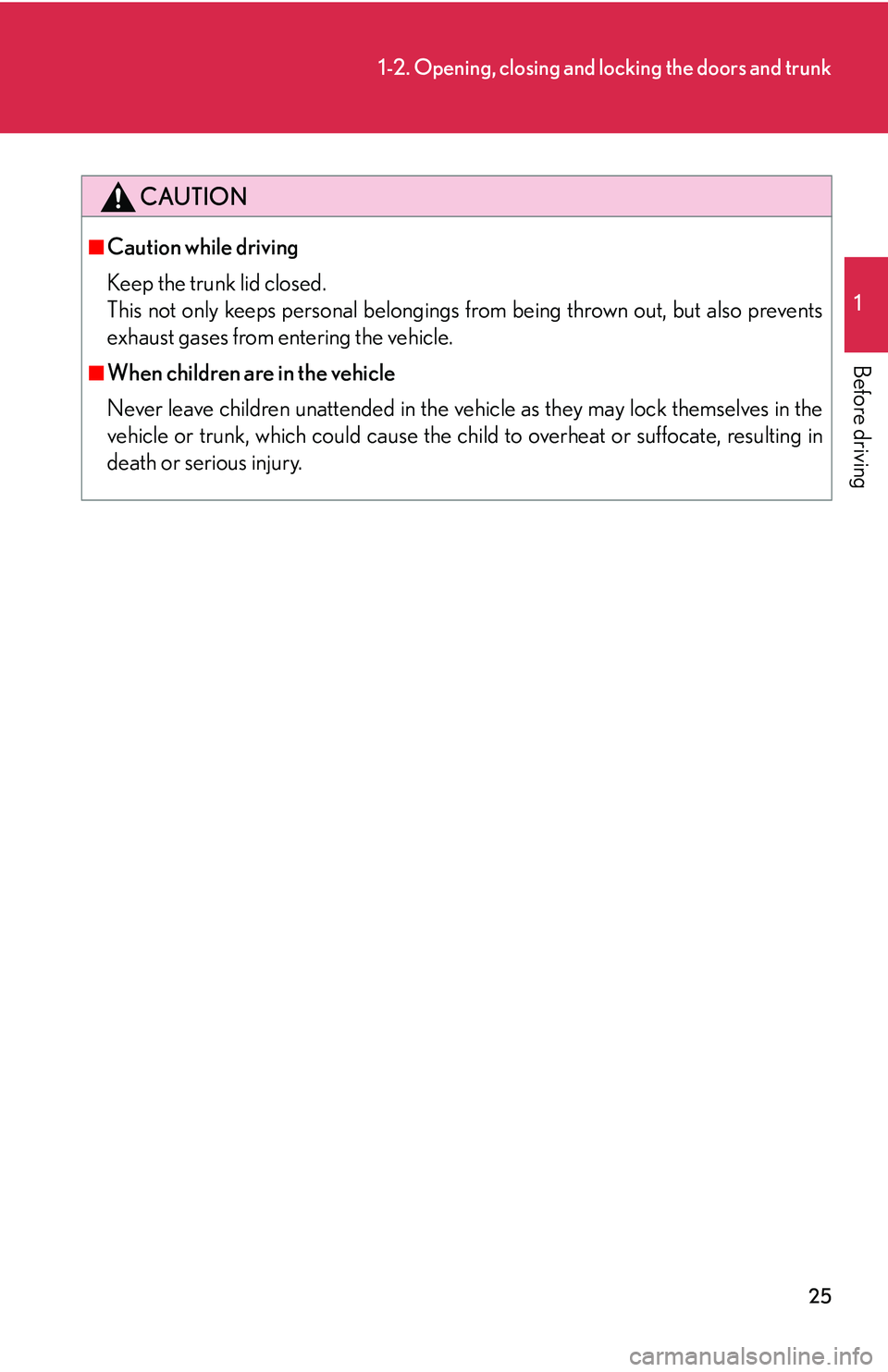 Lexus IS250 2006  Lexus Parking Assist-sensor / LEXUS 2006 IS350/250 FROM MAY 2006 PROD.  (OM53619U) Service Manual 25
1-2. Opening, closing and locking the doors and trunk
1
Before driving
CAUTION
■Caution while driving
Keep the trunk lid closed.
This not only keeps personal belongings from being thrown out, but