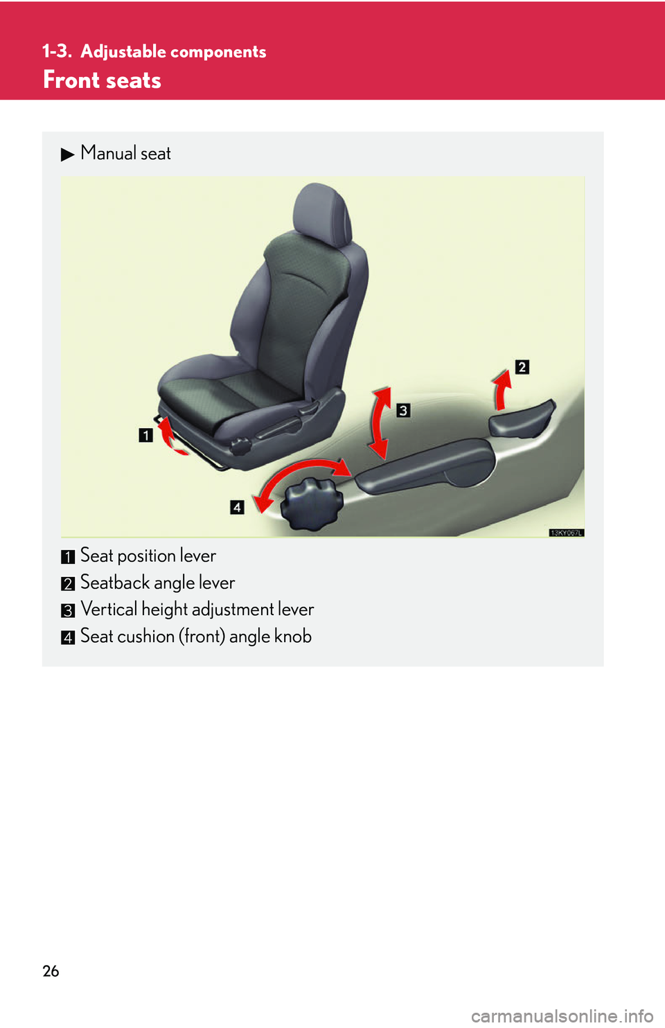 Lexus IS250 2006  Lexus Parking Assist-sensor / LEXUS 2006 IS350/250 FROM MAY 2006 PROD. OWNERS MANUAL (OM53619U) 26
1-3. Adjustable components
Front seats
Manual seat
Seat position lever
Seatback angle lever
Vertical height adjustment lever
Seat cushion (front) angle knob 