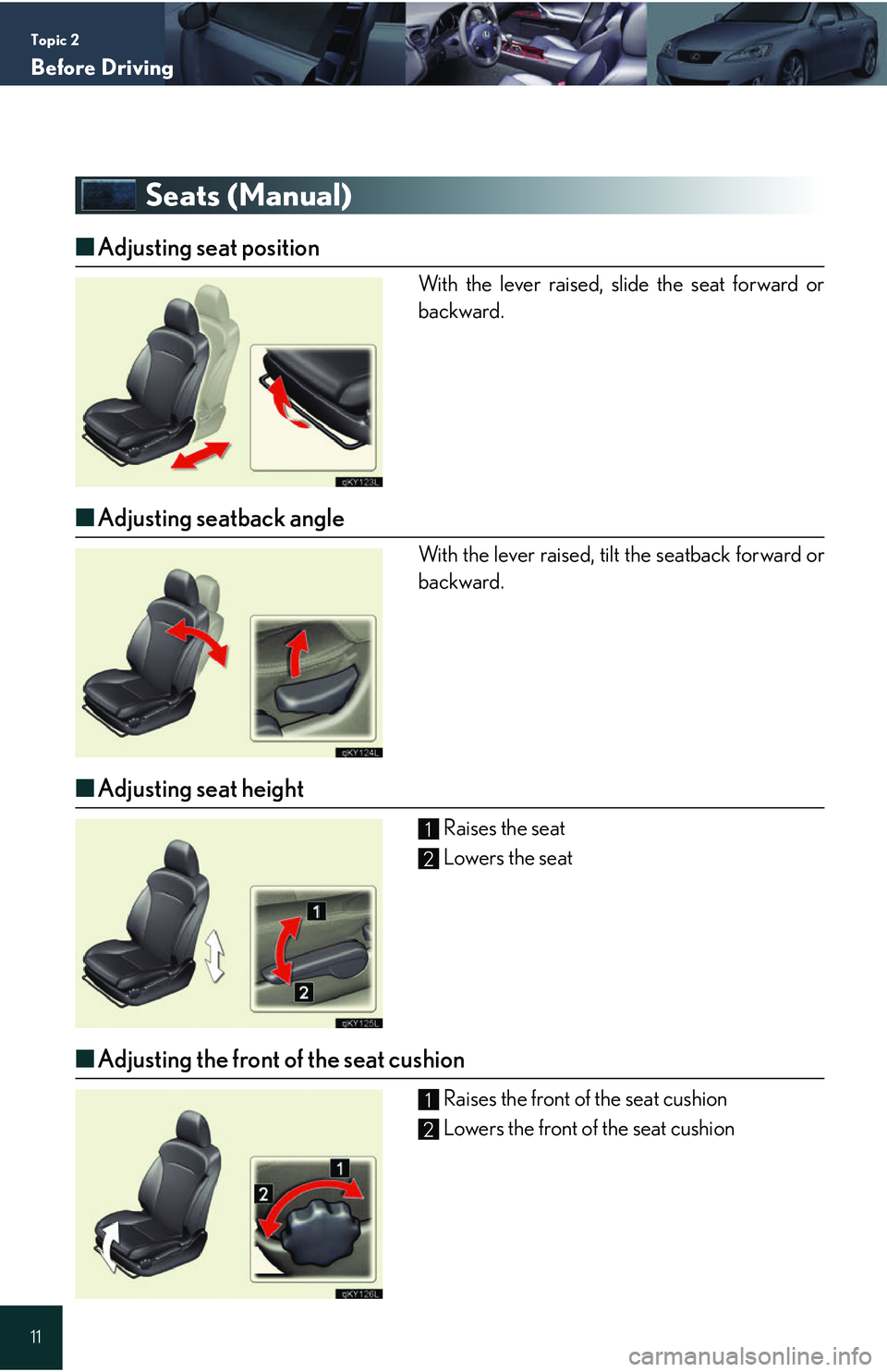 Lexus IS250 2006 Instrument cluster / LEXUS 2006 IS350/250 QUICK REFERENCE GUIDE Topic 2
Before Driving
11
Seats (Manual)
â– Adjusting seat position
With the lever raised, slide the seat forward or
backward.
â– Adjusting seatback angle
With the lever raised, tilt the seatback for Lexus IS250 2006 Instrument cluster / LEXUS 2006 IS350/250 QUICK REFERENCE GUIDE Topic 2
Before Driving
11
Seats (Manual)
â– Adjusting seat position
With the lever raised, slide the seat forward or
backward.
â– Adjusting seatback angle
With the lever raised, tilt the seatback for