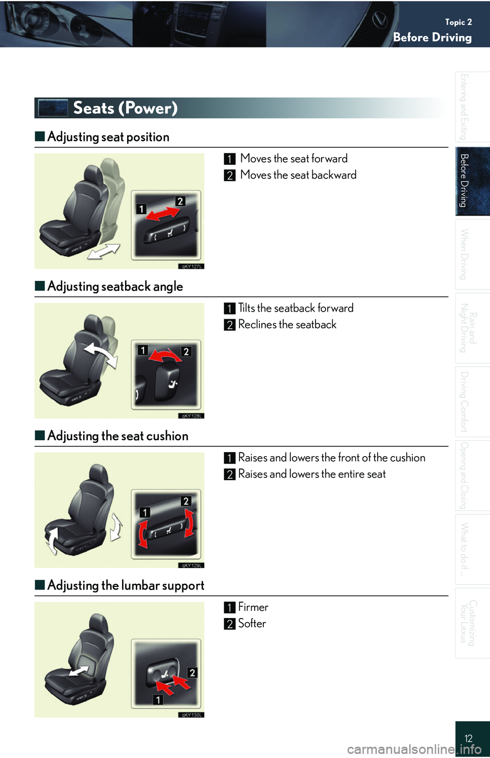 Lexus IS250 2006 Instrument cluster / LEXUS 2006 IS350/250 QUICK REFERENCE GUIDE Topic 2
Before Driving
12
Entering and Exiting
Before Driving
When Driving
Rain and
Night Driving
Driving Comfort
Opening and Closing
What to do if ...
Customizing Your Lexus
Seats (Power)
■ Adjust Lexus IS250 2006 Instrument cluster / LEXUS 2006 IS350/250 QUICK REFERENCE GUIDE Topic 2
Before Driving
12
Entering and Exiting
Before Driving
When Driving
Rain and
Night Driving
Driving Comfort
Opening and Closing
What to do if ...
Customizing Your Lexus
Seats (Power)
■ Adjust