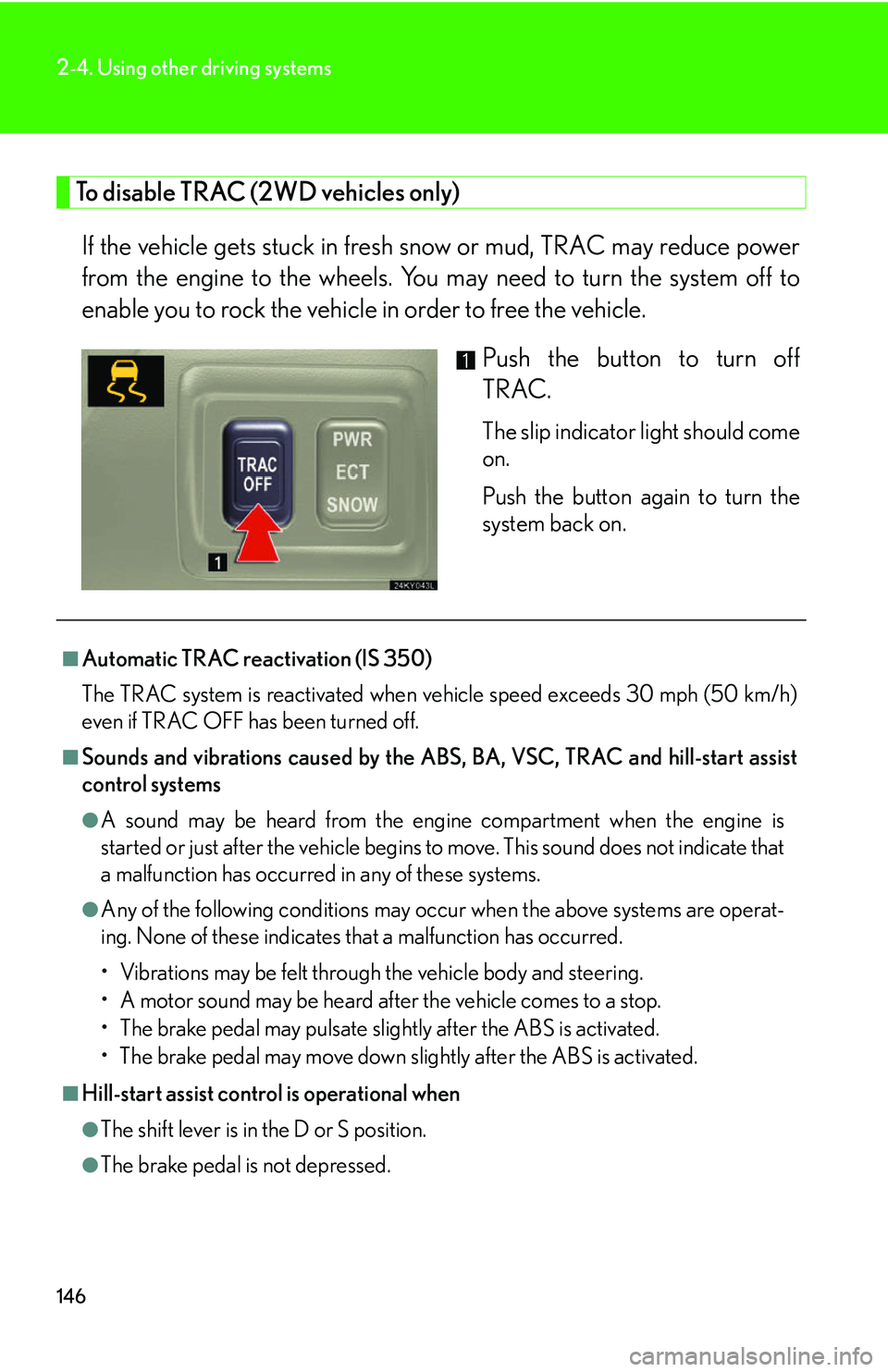 Lexus IS250 2006 Instrument cluster / LEXUS 2006 IS350/250 FROM MAY 2006 PROD. OWNERS MANUAL (OM53619U) 146
2-4. Using other driving systems
To disable TRAC (2WD vehicles only) If the vehicle gets stuck in fresh sn ow or mud, TRAC may reduce power
from the engine to the wheels. You may need to turn the Lexus IS250 2006 Instrument cluster / LEXUS 2006 IS350/250 FROM MAY 2006 PROD. OWNERS MANUAL (OM53619U) 146
2-4. Using other driving systems
To disable TRAC (2WD vehicles only) If the vehicle gets stuck in fresh sn ow or mud, TRAC may reduce power
from the engine to the wheels. You may need to turn the