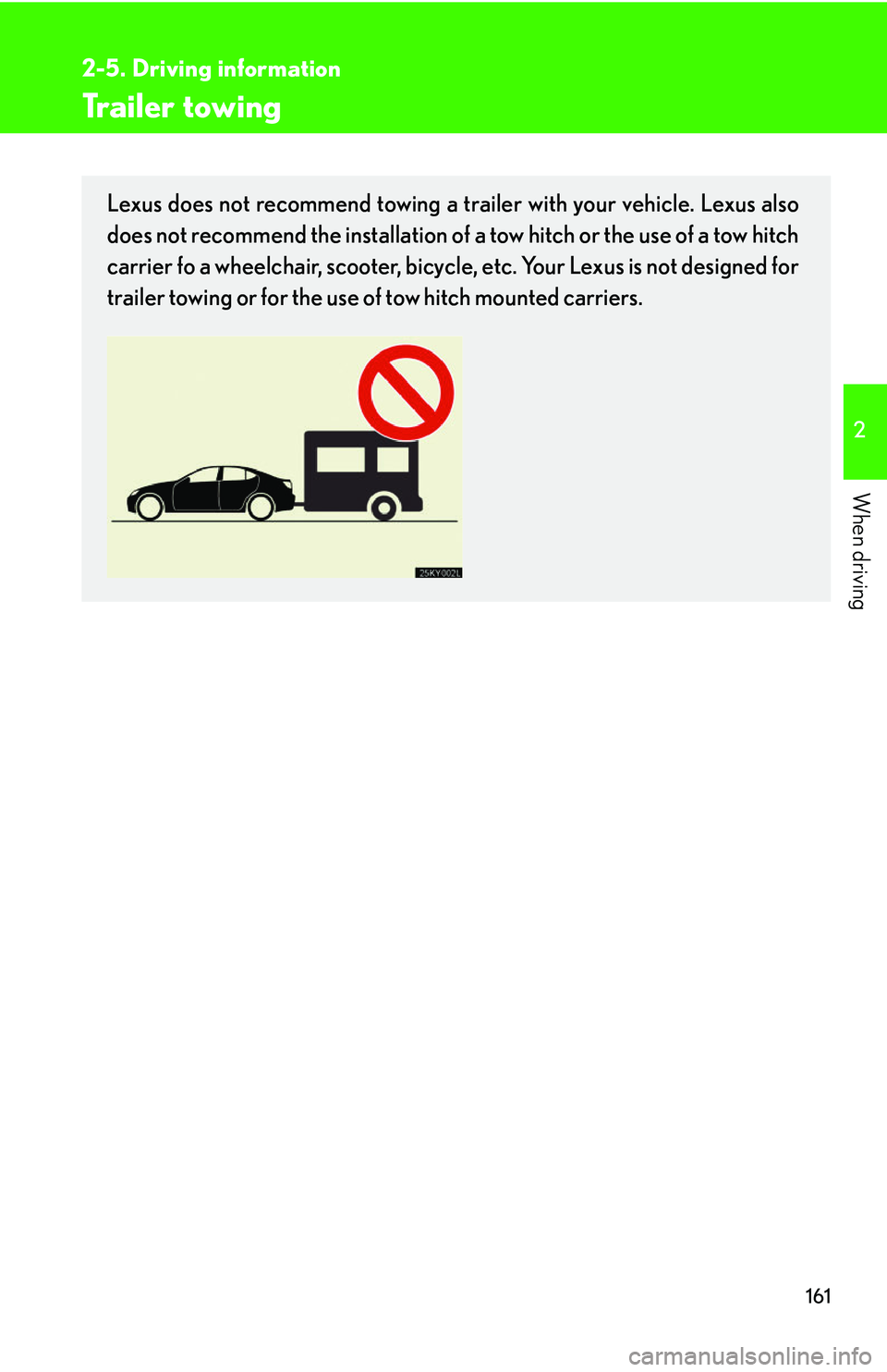 Lexus IS250 2006  Instrument cluster / LEXUS 2006 IS350/250 FROM MAY 2006 PROD. OWNERS MANUAL (OM53619U) 161
2-5. Driving information
2
When driving
Trailer towing
Lexus does not recommend towing a trailer with your vehicle. Lexus also
does not recommend the installation of a tow hitch or the use of a to