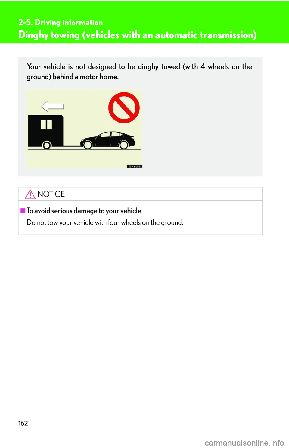 Lexus IS250 2006  Instrument cluster / LEXUS 2006 IS350/250 FROM MAY 2006 PROD. OWNERS MANUAL (OM53619U) 162
2-5. Driving information
Dinghy towing (vehicles with an automatic transmission)
NOTICE
■To avoid serious damage to your vehicle
Do not tow your vehicle with four wheels on the ground.
Your vehi
