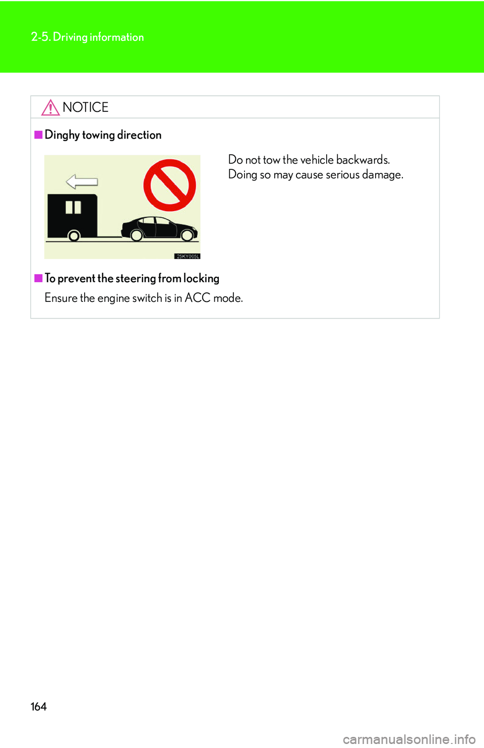Lexus IS250 2006  Instrument cluster / LEXUS 2006 IS350/250 FROM MAY 2006 PROD. OWNERS MANUAL (OM53619U) 164
2-5. Driving information
NOTICE
■Dinghy towing direction
■To prevent the steering from locking
Ensure the engine switch is in ACC mode.
Do not tow the vehicle backwards. 
Doing so may cause se