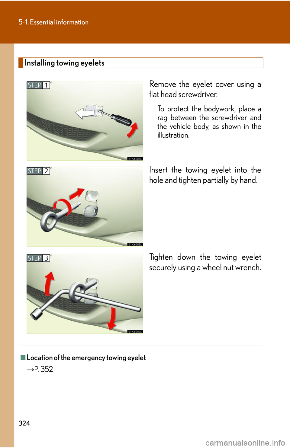 Lexus IS250 2006  Instrument cluster / LEXUS 2006 IS350/250 FROM MAY 2006 PROD.  (OM53619U) User Guide 324
5-1. Essential information
Installing towing eyeletsRemove the eyelet cover using a
flat head screwdriver. 
To protect the bodywork, place a
rag between the screwdriver and
the vehicle body, as sh