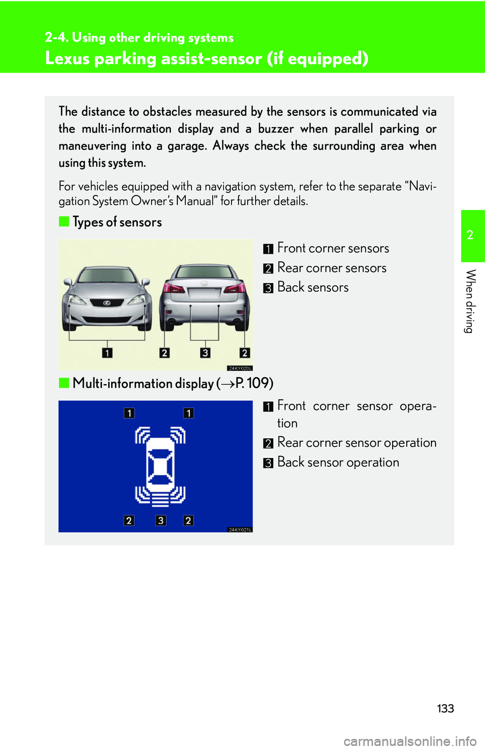 Lexus IS250 2006  Quick Guide / LEXUS 2006 IS350/250 THROUGH APRIL 2006 PROD.  (OM53508U) User Guide 133
2-4. Using other driving systems
2
When driving
Lexus parking assist-sensor (if equipped)
The distance to obstacles measured by the sensors is communicated via
the multi-information display and a 