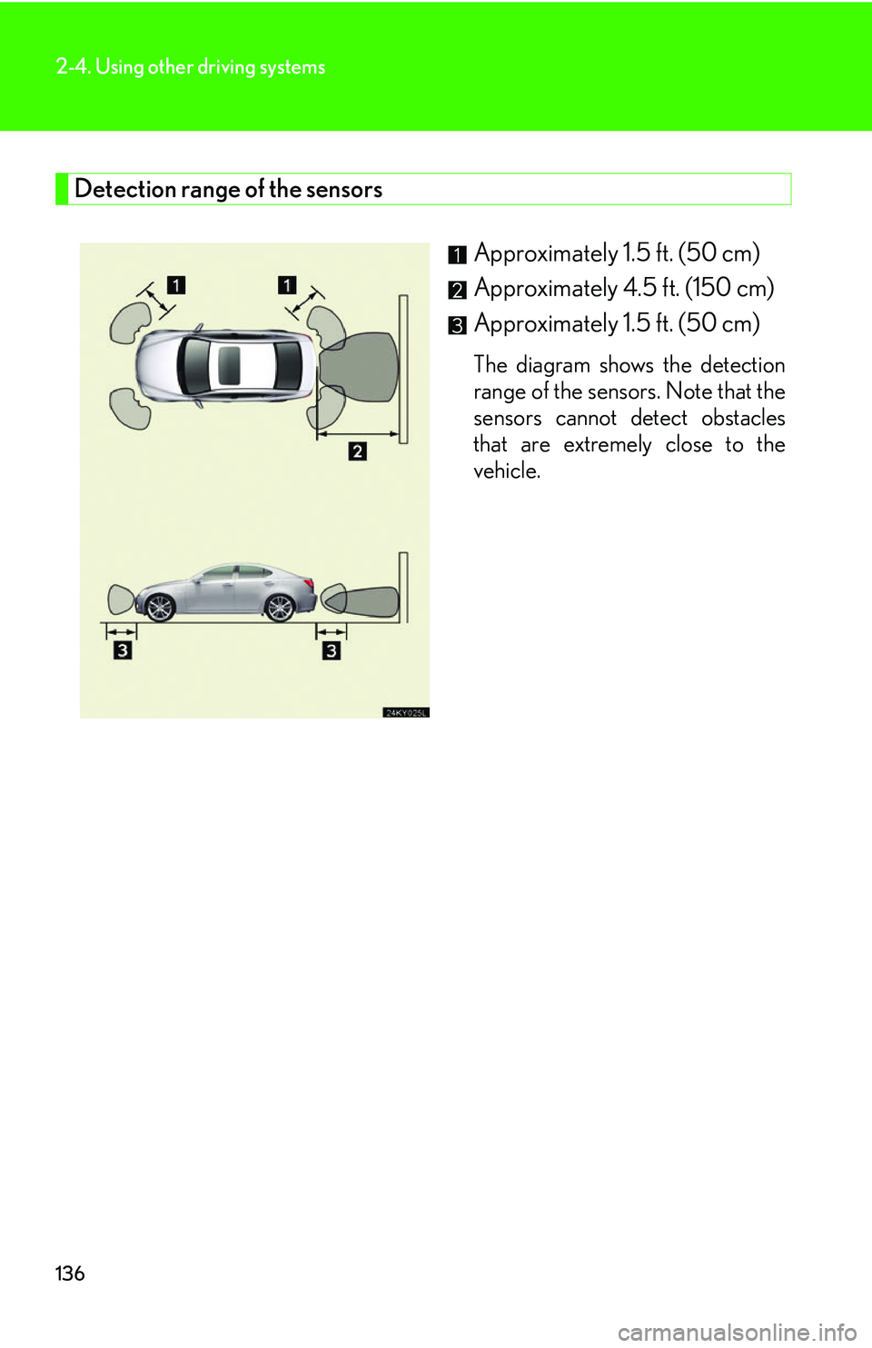 Lexus IS250 2006  Quick Guide / LEXUS 2006 IS350/250 THROUGH APRIL 2006 PROD.  (OM53508U) User Guide 136
2-4. Using other driving systems
Detection range of the sensorsApproximately 1.5 ft. (50 cm) 
Approximately 4.5 ft. (150 cm) 
Approximately 1.5 ft. (50 cm) 
The diagram shows the detection
range o