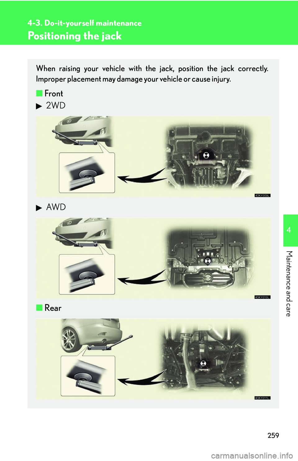 Lexus IS250 2006  Quick Guide / LEXUS 2006 IS350/250 THROUGH APRIL 2006 PROD. OWNERS MANUAL (OM53508U) 259
4-3. Do-it-yourself maintenance
4
Maintenance and care
Positioning the jack
When raising your vehicle with the jack, position the jack correctly.
Improper placement may damage your vehicle or caus