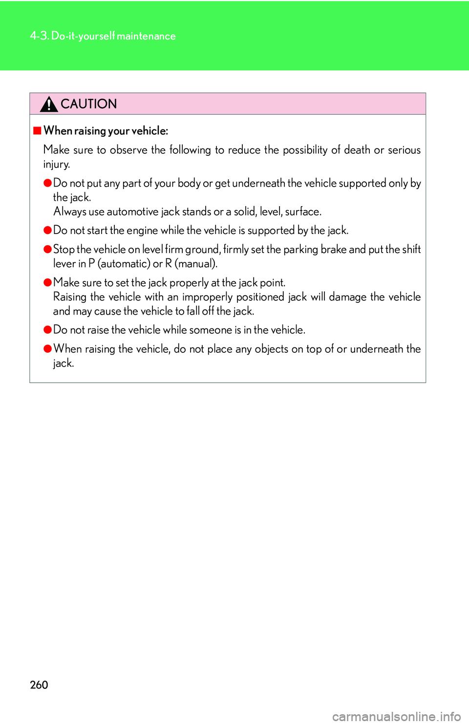 Lexus IS250 2006  Quick Guide / LEXUS 2006 IS350/250 THROUGH APRIL 2006 PROD. OWNERS MANUAL (OM53508U) 260
4-3. Do-it-yourself maintenance
CAUTION
■When raising your vehicle:
Make sure to observe the following to reduce the possibility of death or serious
injury.
●Do not put any part of your body o