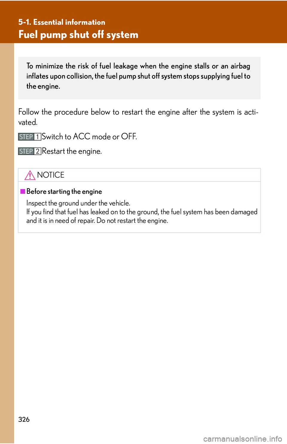 Lexus IS250 2006  Quick Guide / LEXUS 2006 IS350/250 THROUGH APRIL 2006 PROD. OWNERS MANUAL (OM53508U) 326
5-1. Essential information
Fuel pump shut off system
Follow the procedure below to restart the engine after the system is acti-
vated.
Switch to ACC mode or OFF.
Restart the engine.
NOTICE
■Befo