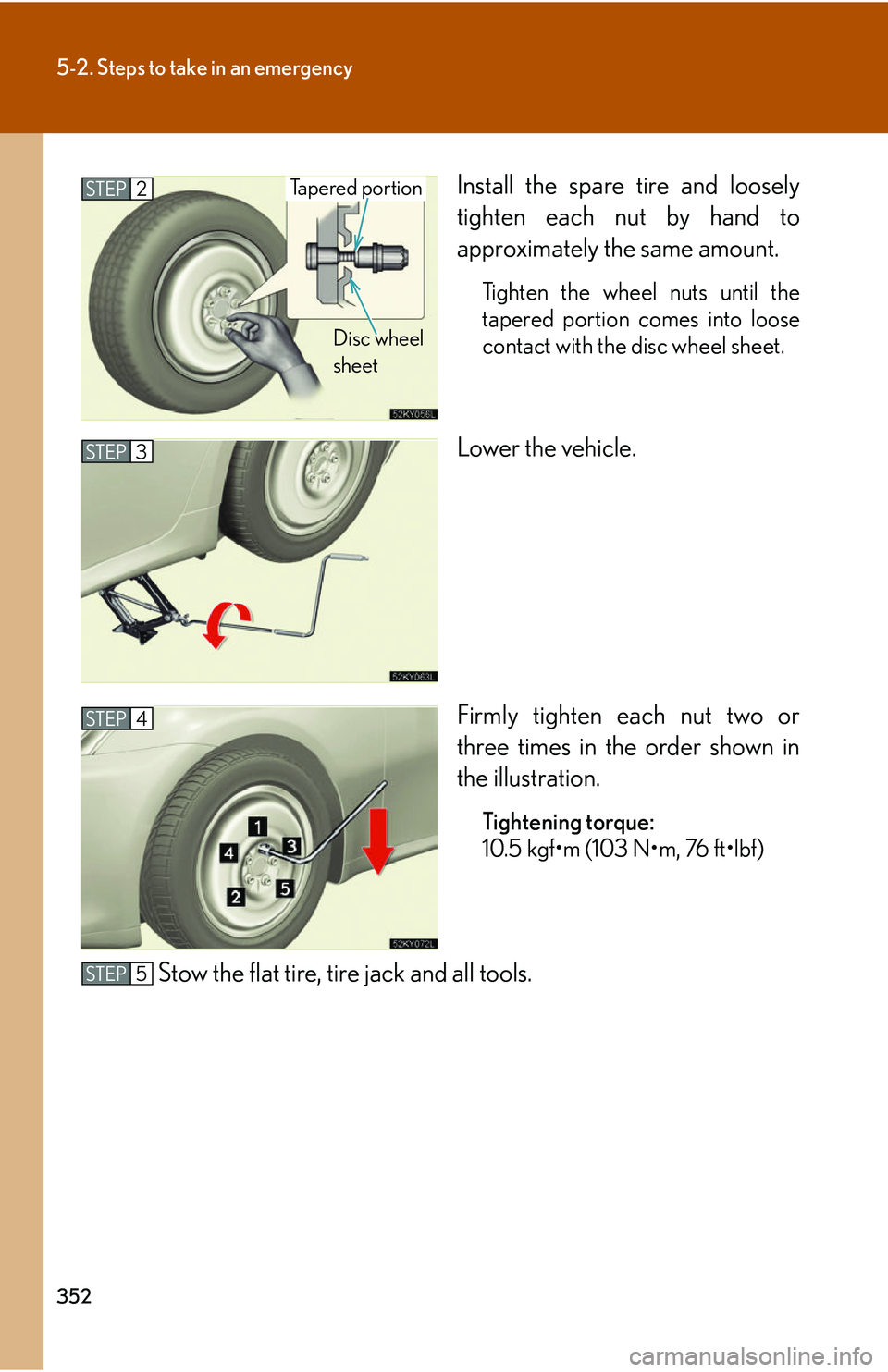 Lexus IS250 2006 Quick Guide / LEXUS 2006 IS350/250 THROUGH APRIL 2006 PROD. OWNERS MANUAL (OM53508U) 352
5-2. Steps to take in an emergency
Install the spare tire and loosely
tighten each nut by hand to
approximately the same amount.
Tighten the wheel nuts until the
tapered portion comes into loose
c Lexus IS250 2006 Quick Guide / LEXUS 2006 IS350/250 THROUGH APRIL 2006 PROD. OWNERS MANUAL (OM53508U) 352
5-2. Steps to take in an emergency
Install the spare tire and loosely
tighten each nut by hand to
approximately the same amount.
Tighten the wheel nuts until the
tapered portion comes into loose
c