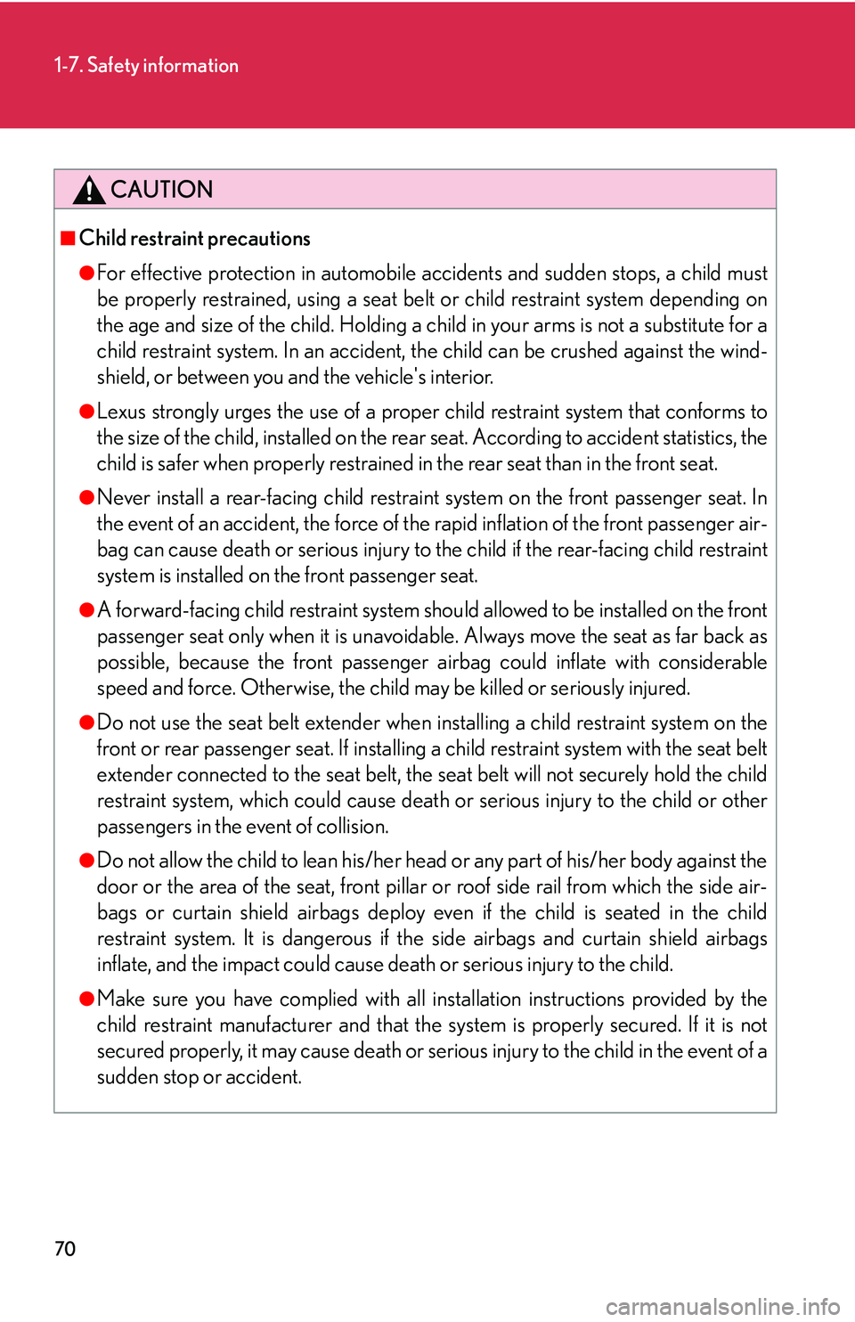 Lexus IS250 2006  Quick Guide / LEXUS 2006 IS350/250 THROUGH APRIL 2006 PROD. OWNERS MANUAL (OM53508U) 70
1-7. Safety information
CAUTION
■Child restraint precautions
●For effective protection in automobile accidents and sudden stops, a child must
be properly restrained, using a seat belt or child 