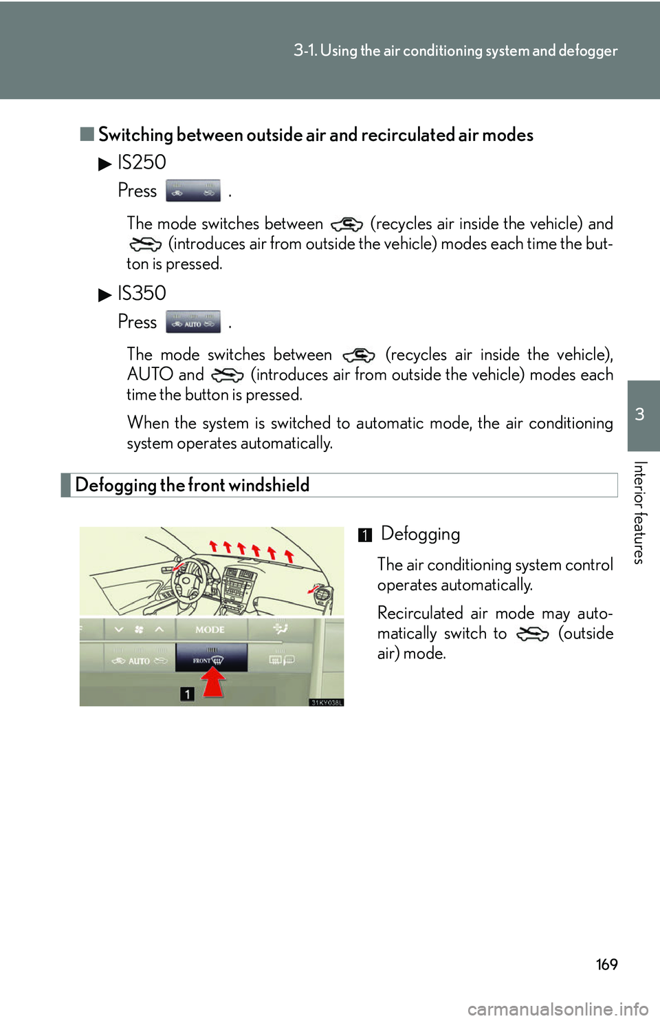 Lexus IS250 2006  Quick Guide / LEXUS 2006 IS350/250 FROM MAY 2006 PROD. OWNERS MANUAL (OM53619U) 169
3-1. Using the air conditioning system and defogger
3
Interior features
■Switching between outside air and recirculated air modes
IS250
Press .
The mode switches between   (recycles air inside t