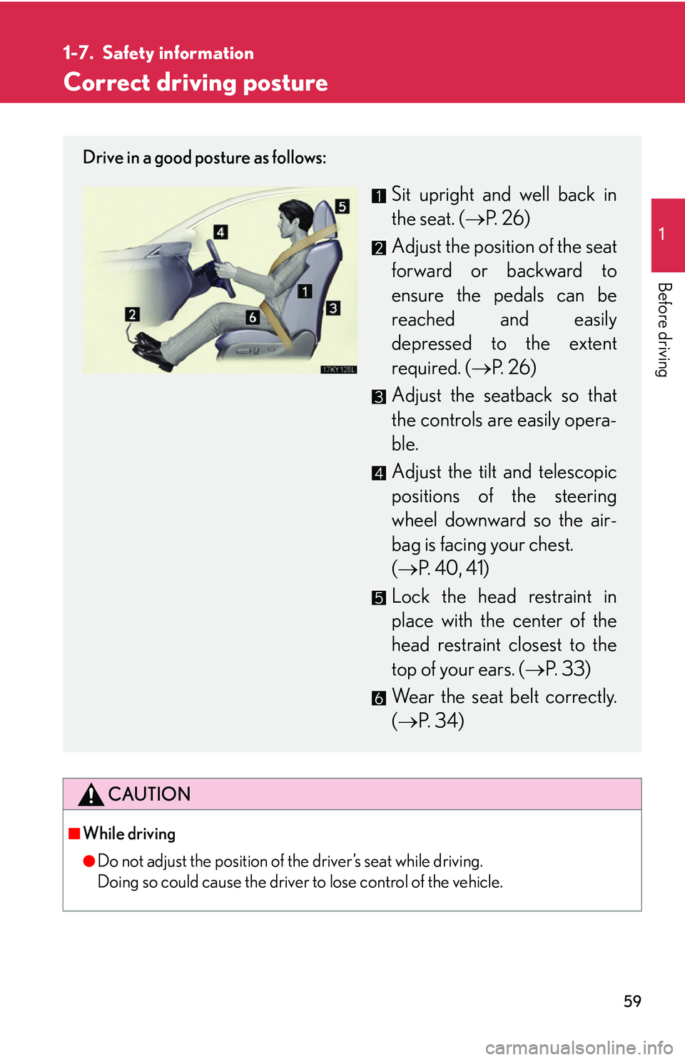 Lexus IS250 2006  Quick Guide / LEXUS 2006 IS350/250 FROM MAY 2006 PROD.  (OM53619U) Manual PDF 59
1
Before driving
1-7. Safety information
Correct driving posture
CAUTION
■While driving
●Do not adjust the position of the driver’s seat while driving.
Doing so could cause the driver to lose