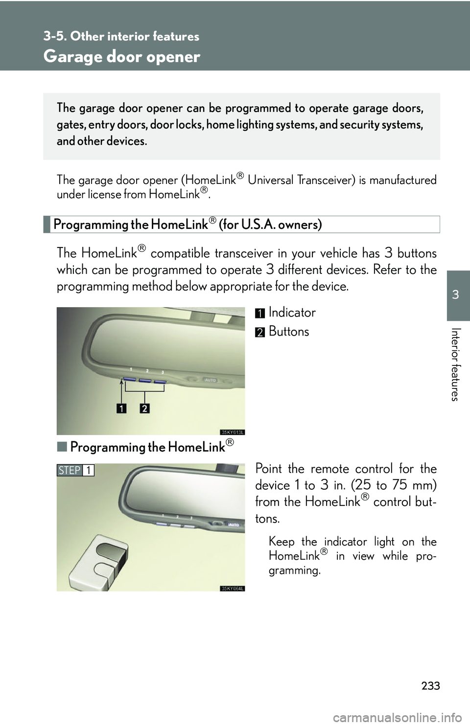 Lexus IS250 2006  Using the interior lights / LEXUS 2006 IS350/250 THROUGH APRIL 2006 PROD. OWNERS MANUAL (OM53508U) 233
3-5. Other interior features
3
Interior features
Garage door opener
The garage door opener (HomeLink Universal Transceiver) is manufactured
under license from HomeLink.
Programming the HomeL