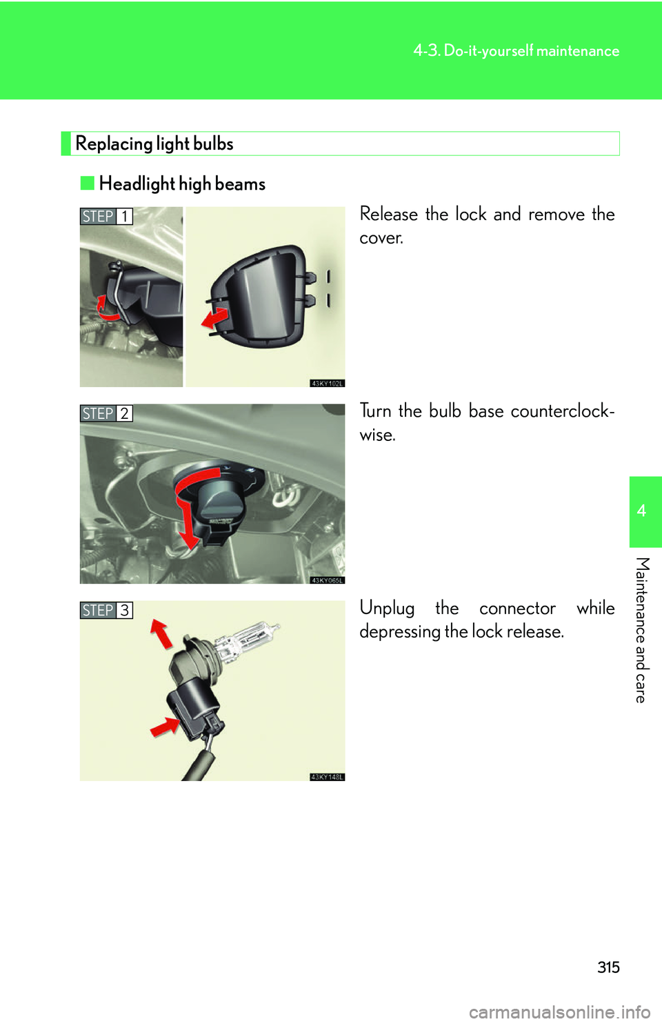 Lexus IS250 2006  Using the interior lights / LEXUS 2006 IS350/250 FROM MAY 2006 PROD. OWNERS MANUAL (OM53619U) 315
4-3. Do-it-yourself maintenance
4
Maintenance and care
Replacing light bulbs■ Headlight high beams
Release the lock and remove the
cover.
Turn the bulb base counterclock-
wise.
Unplug the connec