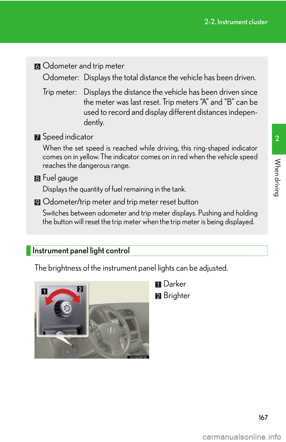 Lexus IS250C 2012  Instrument cluster / LEXUS 2012 IS250C,IS350C OWNERS MANUAL (OM53A62U) 167
2-2. Instrument cluster
2
When driving
Instrument panel light controlThe brightness of the instrument panel lights can be adjusted.  Darker
Brighter
Odometer and trip meter
Odometer: Displays the 