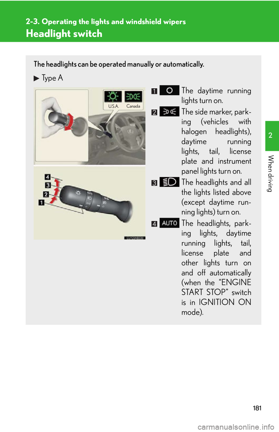 Lexus IS250C 2012  Instrument cluster / LEXUS 2012 IS250C,IS350C OWNERS MANUAL (OM53A62U) 181
2
When driving
2-3. Operating the lights and windshield wipers
Headlight switch
The headlights can be operated manually or automatically. 
Type A
The daytime running
lights turn on.
The side marke