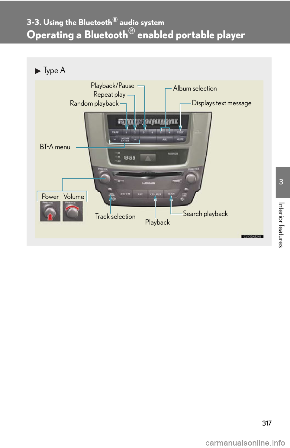 Lexus IS250C 2012 Instrument cluster / LEXUS 2012 IS250C,IS350C (OM53A62U) User Guide 317
3-3. Using the Bluetooth® audio system
3
Interior features
Operating a Bluetooth® enabled portable player
Type A
Repeat playPlayback
Playback/Pause
Album selection
Track selection
Random playbac Lexus IS250C 2012 Instrument cluster / LEXUS 2012 IS250C,IS350C (OM53A62U) User Guide 317
3-3. Using the Bluetooth® audio system
3
Interior features
Operating a Bluetooth® enabled portable player
Type A
Repeat playPlayback
Playback/Pause
Album selection
Track selection
Random playbac