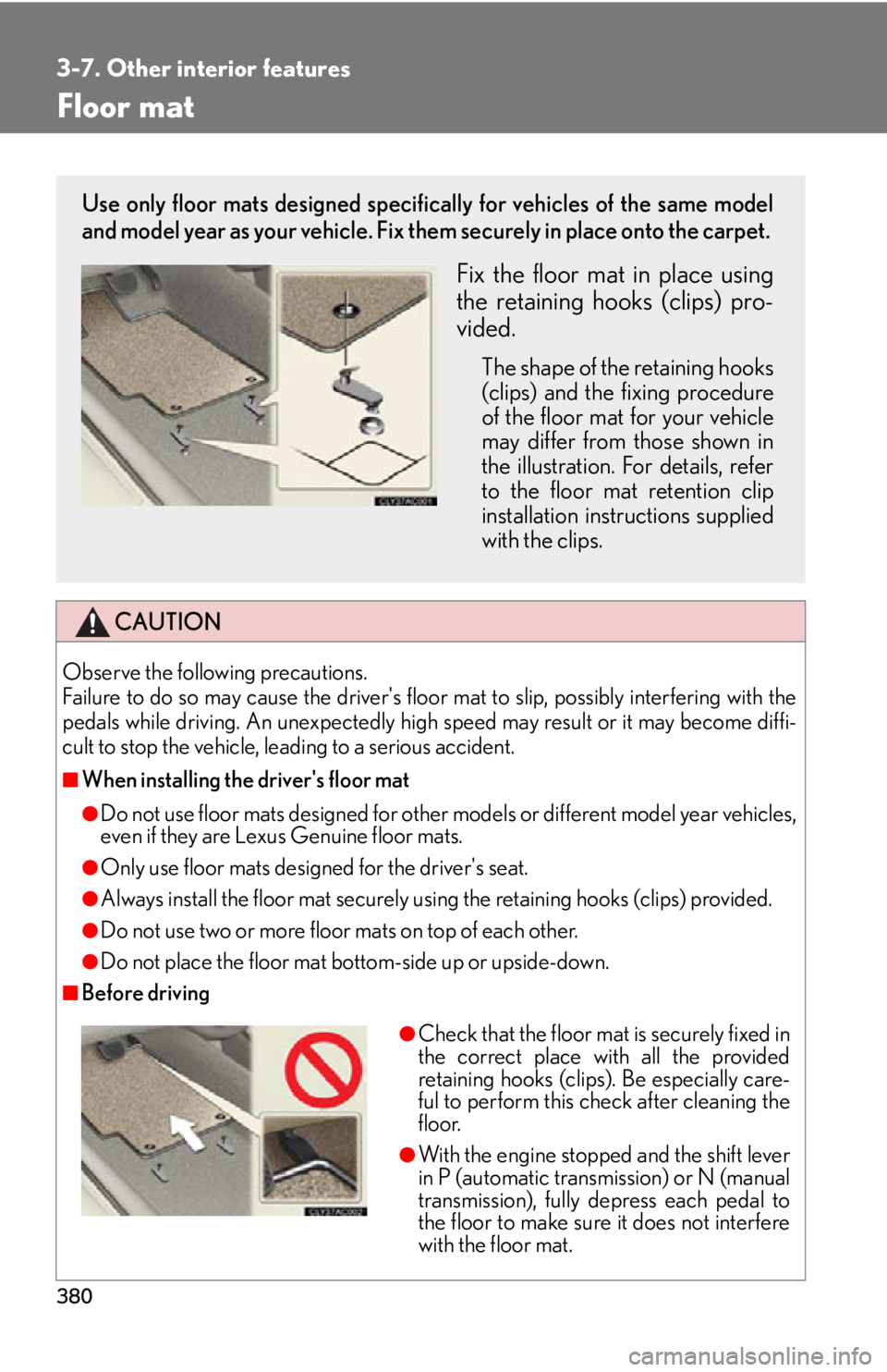 Lexus IS250C 2012  Instrument cluster / LEXUS 2012 IS250C,IS350C  (OM53A62U) User Guide 380
3-7. Other interior features
Floor mat
CAUTION
Observe the following precautions. 
Failure to do so may cause the drivers floor mat to slip, possibly interfering with the
pedals while driving. An
