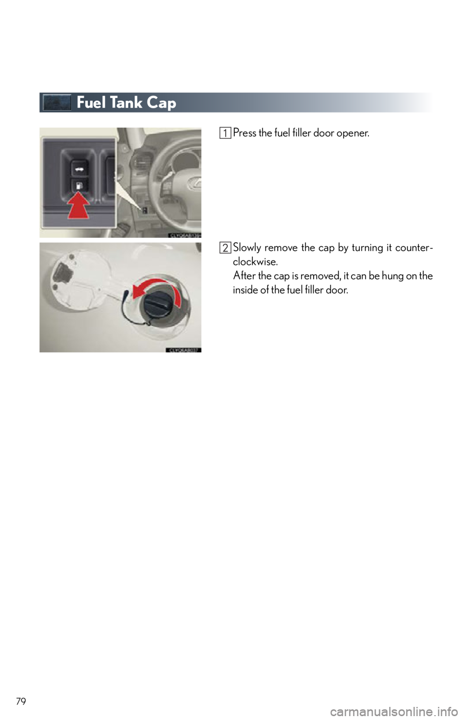 Lexus IS250C 2012  Instrument cluster / 2012 IS250C,IS350C OWNERS MANUAL QUICK GUIDE (OM53A74U) 79
Fuel Tank Cap
Press the fuel filler door opener.
Slowly remove the cap by turning it counter-
clockwise.
After the cap is removed, it can be hung on the
inside of the fuel filler door. 