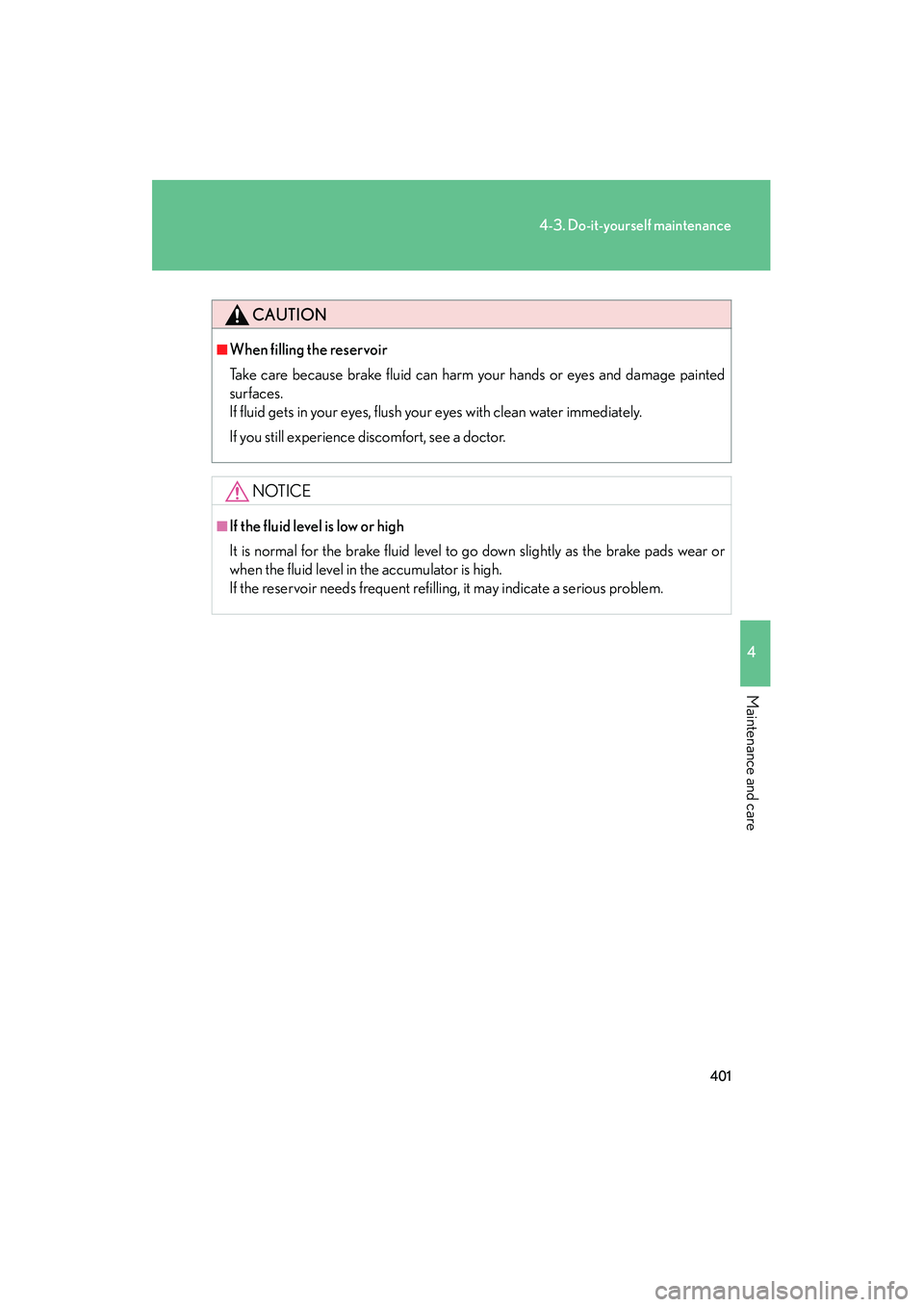 Lexus IS250C 2010  Owners Manual 401
4-3. Do-it-yourself maintenance
4
Maintenance and care
10_IS250C/350C_U
CAUTION
■When filling the reservoir
Take care because brake fluid can harm your hands or eyes and damage painted
surfaces.