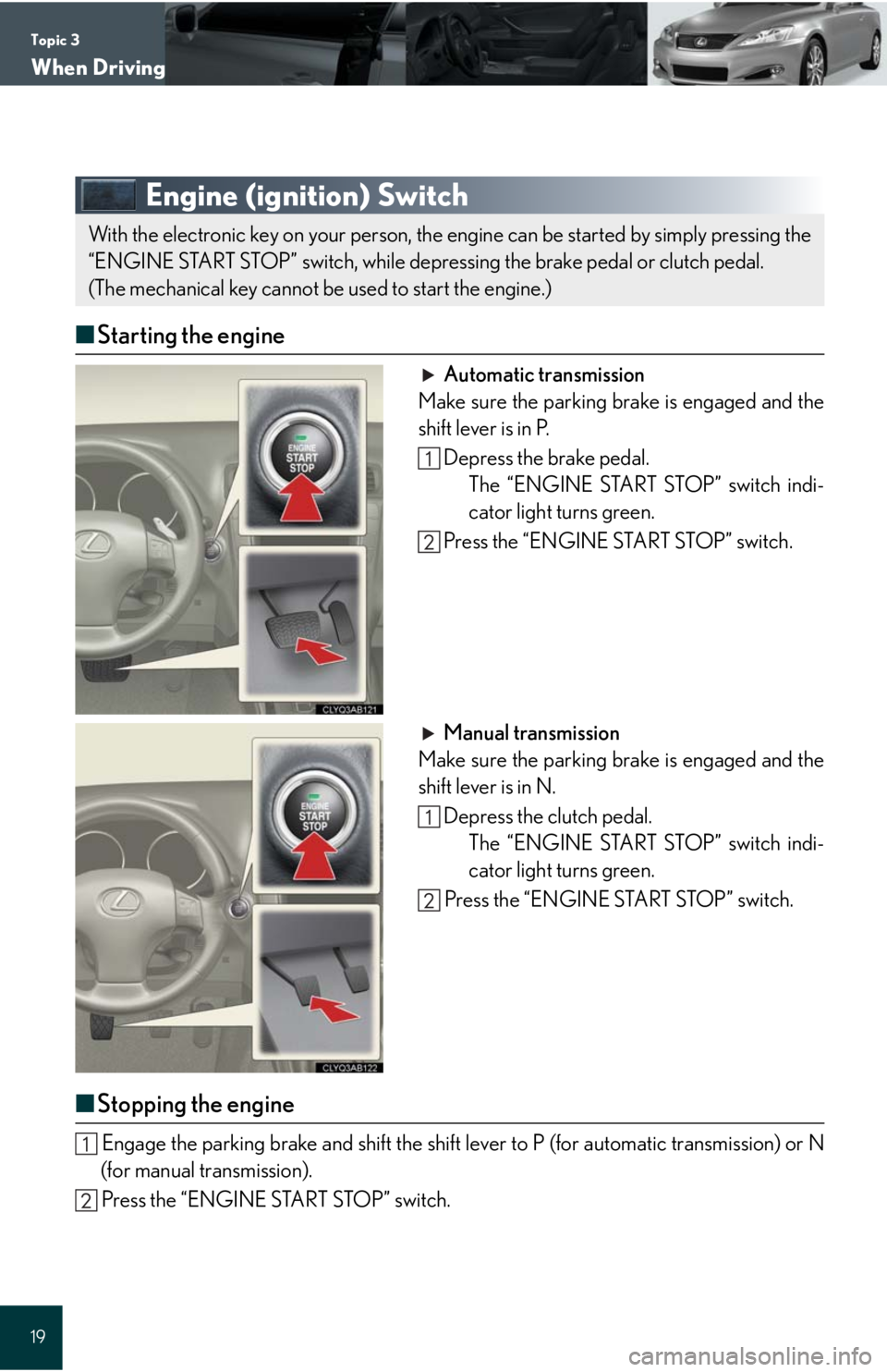 Lexus IS250C 2010  Do-It-Yourself Maintenance / LEXUS 2010 IS350C/250C QUICK GUIDE  (OM53738U) User Guide Topic 3
When Driving
19
Engine (ignition) Switch
■Starting the engine
Automatic transmission
Make sure the parking brake is engaged and the
shift lever is in P.
Depress the brake pedal.
The “ENGIN