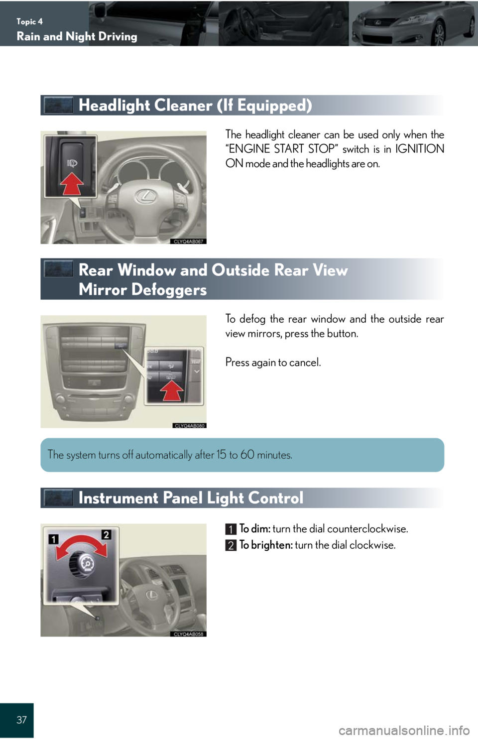 Lexus IS250C 2010  Do-It-Yourself Maintenance / LEXUS 2010 IS350C/250C QUICK GUIDE OWNERS MANUAL (OM53738U) Topic 4
Rain and Night Driving
37
Headlight Cleaner (If Equipped)
The headlight cleaner can be used only when the
“ENGINE START STOP” switch is in IGNITION
ON mode and the headlights are on.
Rear 